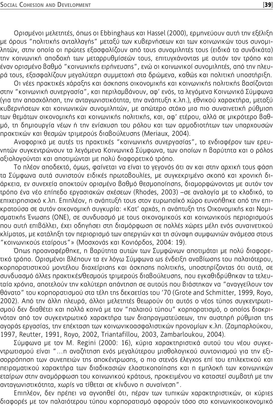 βαθμό κοινωνικής ειρήνευσης, ενώ οι κοινωνικοί συνομιλητές, από την πλευρά τους, εξασφαλίζουν μεγαλύτερη συμμετοχή στα δρώμενα, καθώς και πολιτική υποστήριξη.