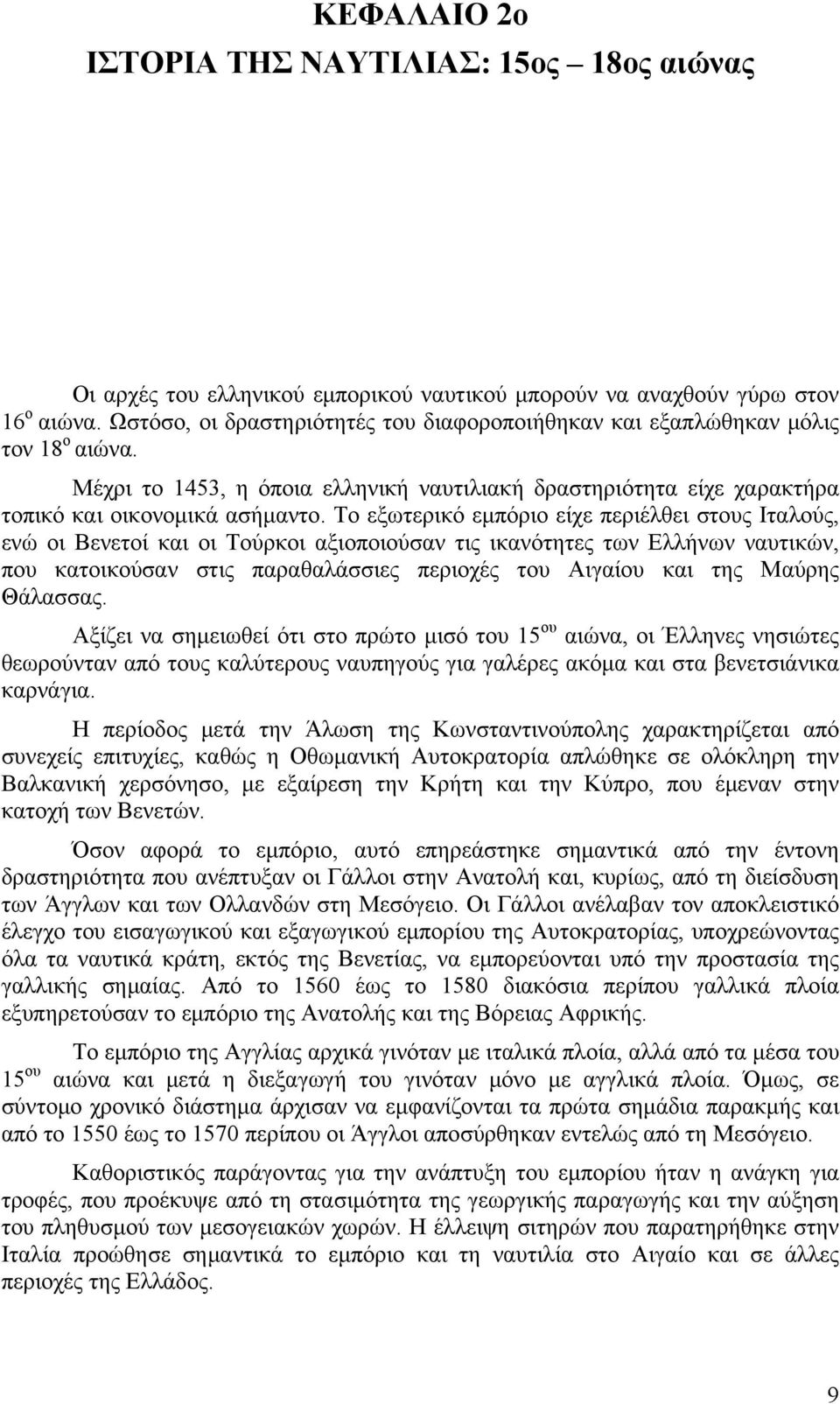 Το εξωτερικό εμπόριο είχε περιέλθει στους Ιταλούς, ενώ οι Βενετοί και οι Τούρκοι αξιοποιούσαν τις ικανότητες των Ελλήνων ναυτικών, που κατοικούσαν στις παραθαλάσσιες περιοχές του Αιγαίου και της