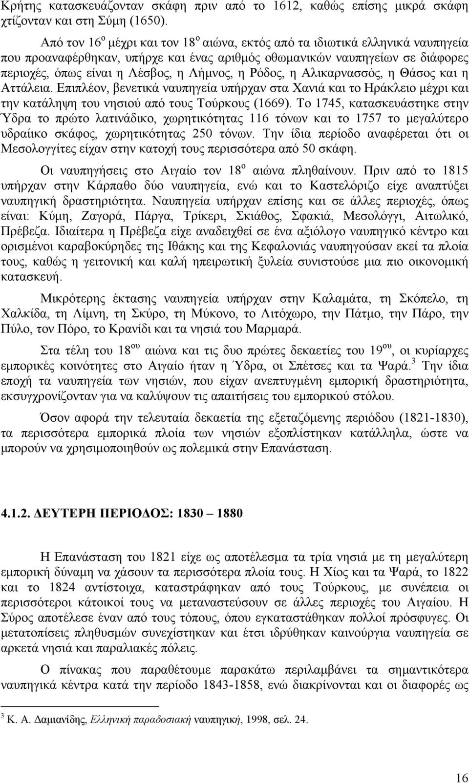 η Ρόδος, η Αλικαρνασσός, η Θάσος και η Αττάλεια. Επιπλέον, βενετικά ναυπηγεία υπήρχαν στα Χανιά και το Ηράκλειο μέχρι και την κατάληψη του νησιού από τους Τούρκους (1669).