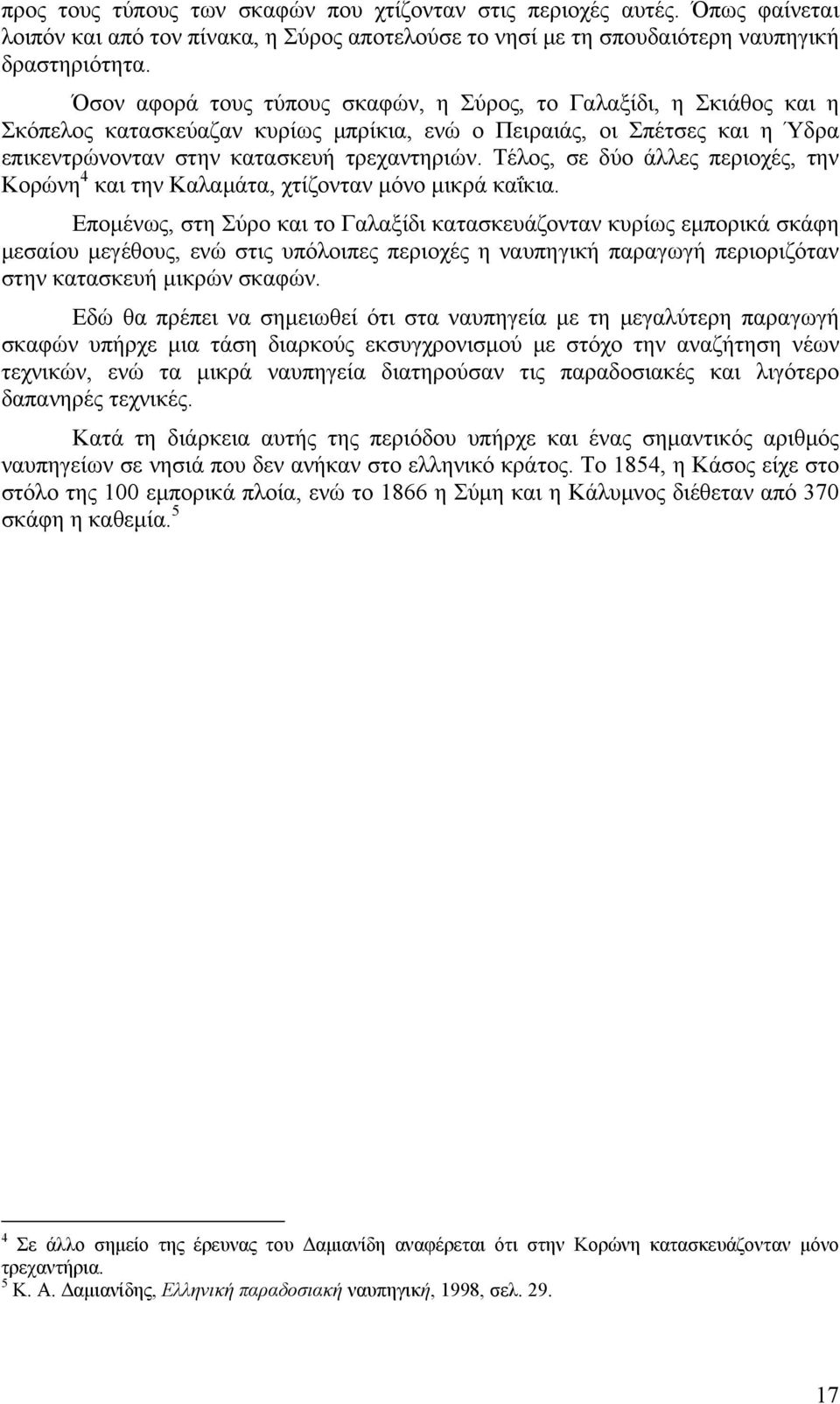 Τέλος, σε δύο άλλες περιοχές, την Κορώνη 4 και την Καλαμάτα, χτίζονταν μόνο μικρά καΐκια.