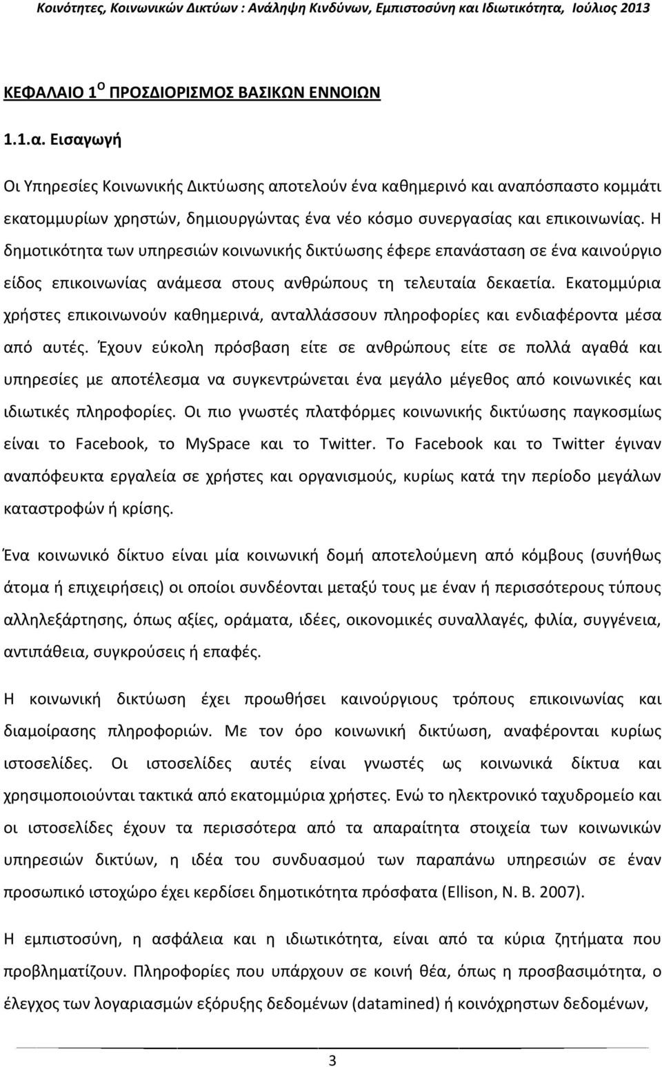 Η δημοτικότητα των υπηρεσιών κοινωνικής δικτύωσης έφερε επανάσταση σε ένα καινούργιο είδος επικοινωνίας ανάμεσα στους ανθρώπους τη τελευταία δεκαετία.