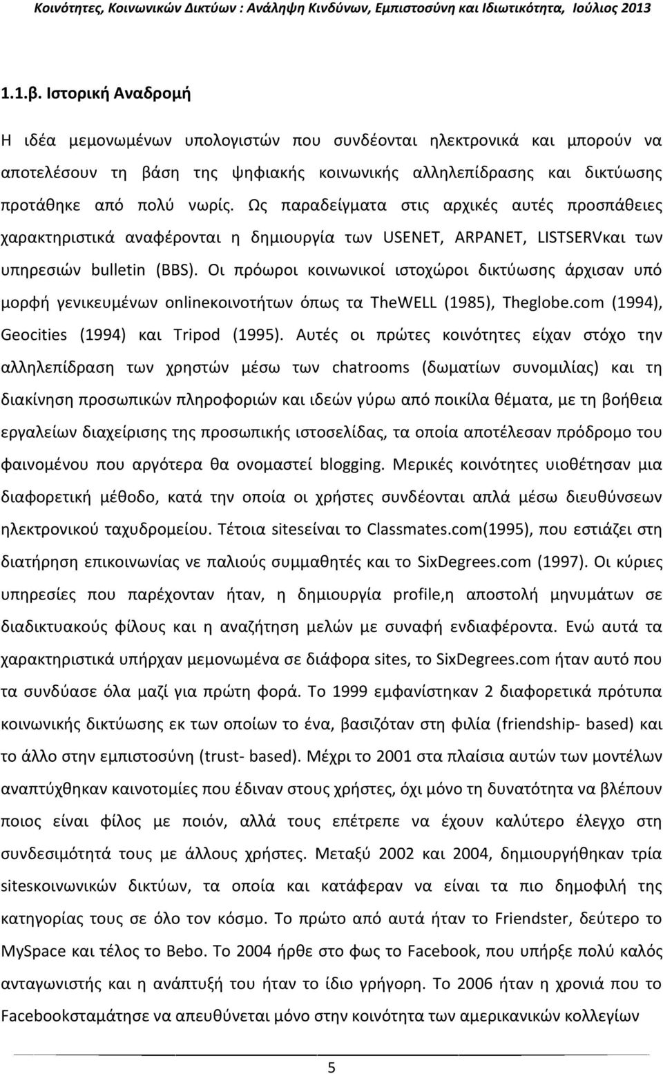 Οι πρόωροι κοινωνικοί ιστοχώροι δικτύωσης άρχισαν υπό μορφή γενικευμένων onlineκοινοτήτων όπως τα TheWELL (1985), Theglobe.com (1994), Geocities (1994) και Tripod (1995).