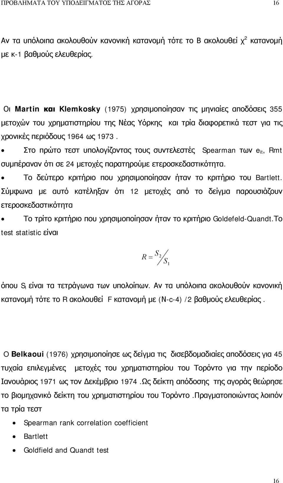 Στο πρώτο τεστ υπολογίζοντας τους συντελεστές Spearman των e t, Rmt συμπέραναν ότι σε 24 μετοχές παρατηρούμε ετεροσκεδαστικότητα. Το δεύτερο κριτήριο που χρησιμοποίησαν ήταν το κριτήριο του Bartlett.