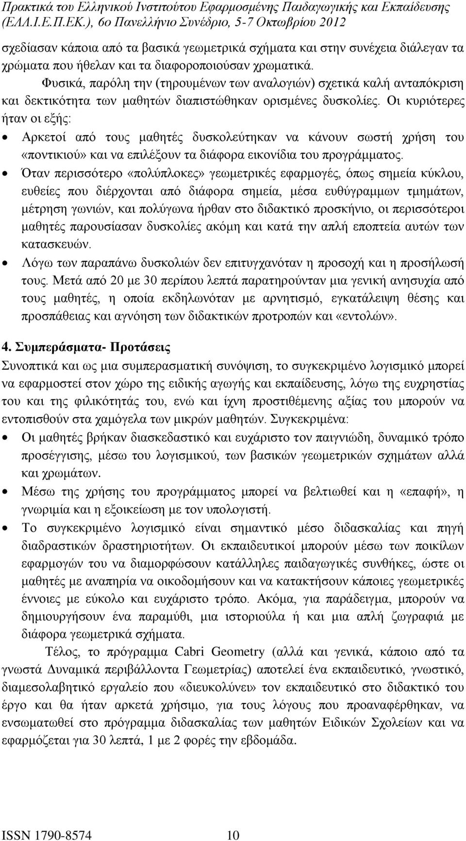 Οι κυριότερες ήταν οι εξής: Αρκετοί από τους μαθητές δυσκολεύτηκαν να κάνουν σωστή χρήση του «ποντικιού» και να επιλέξουν τα διάφορα εικονίδια του προγράμματος.