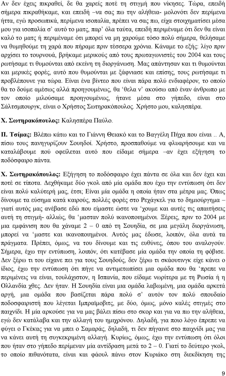 ματς, παρ όλα ταύτα, επειδή περιμέναμε ότι δεν θα είναι καλό το ματς ή περιμέναμε ότι μπορεί να μη χαρούμε τόσο πολύ σήμερα, θελήσαμε να θυμηθούμε τη χαρά που πήραμε πριν τέσσερα χρόνια.