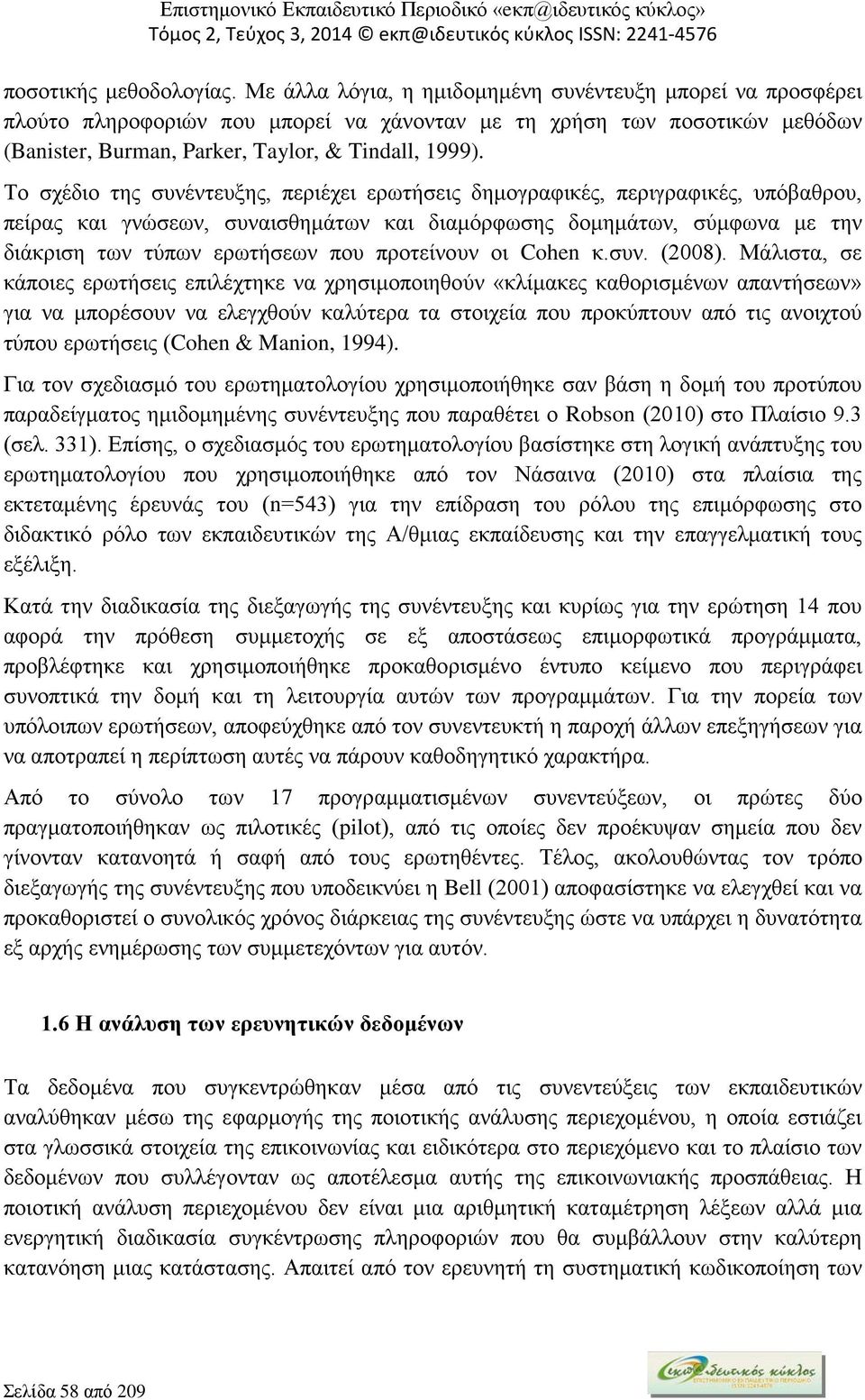 Το σχέδιο της συνέντευξης, περιέχει ερωτήσεις δημογραφικές, περιγραφικές, υπόβαθρου, πείρας και γνώσεων, συναισθημάτων και διαμόρφωσης δομημάτων, σύμφωνα με την διάκριση των τύπων ερωτήσεων που