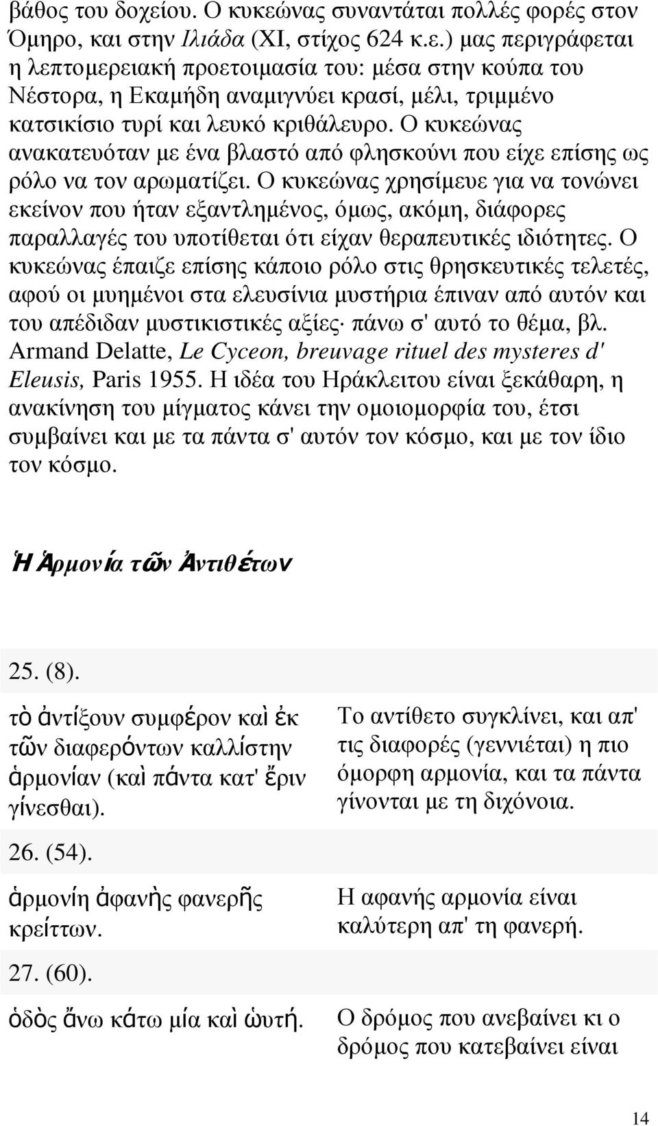 Ο κυκεώνας χρησίµευε για να τονώνει εκείνον που ήταν εξαντληµένος, όµως, ακόµη, διάφορες παραλλαγές του υποτίθεται ότι είχαν θεραπευτικές ιδιότητες.