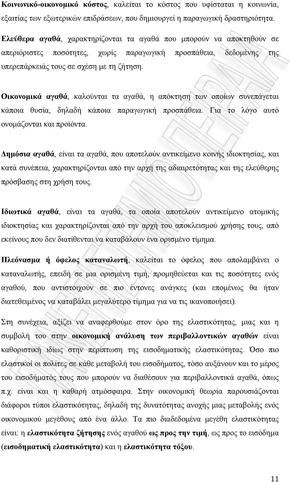 Οικονομικά αγαθά, καλούνται τα αγαθά, η απόκτηση των οποίων συνεπάγεται κάποια θυσία, δηλαδή κάποια παραγωγική προσπάθεια. Για το λόγο αυτό ονομάζονται και προϊόντα.