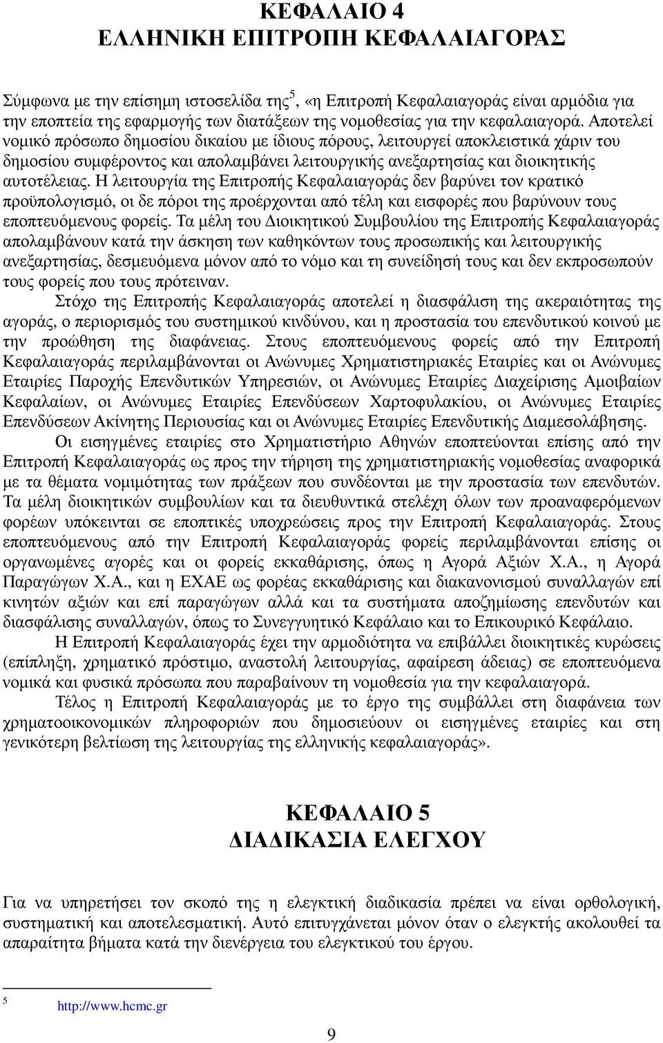 Η λειτουργία της Επιτροπής Κεφαλαιαγοράς δεν βαρύνει τον κρατικό προϋπολογισµό, οι δε πόροι της προέρχονται από τέλη και εισφορές που βαρύνουν τους εποπτευόµενους φορείς.