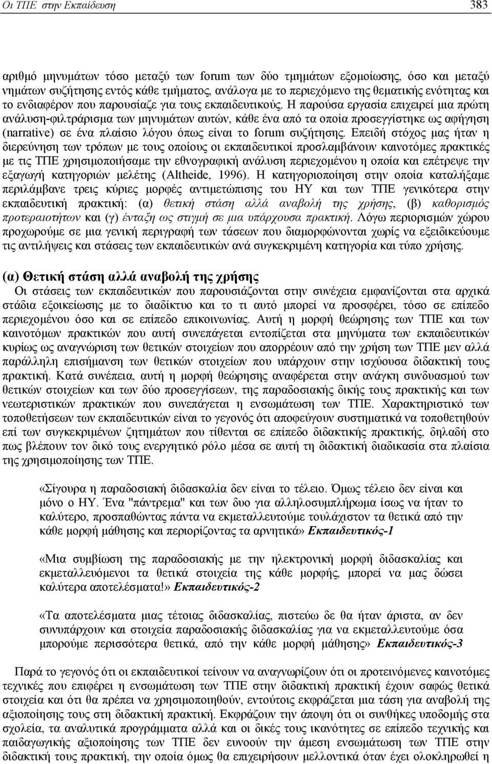 Η παρούσα εργασία επιχειρεί µια πρώτη ανάλυση-φιλτράρισµα των µηνυµάτων αυτών, κάθε ένα από τα οποία προσεγγίστηκε ως αφήγηση (narrative) σε ένα πλαίσιο λόγου όπως είναι το forum συζήτησης.