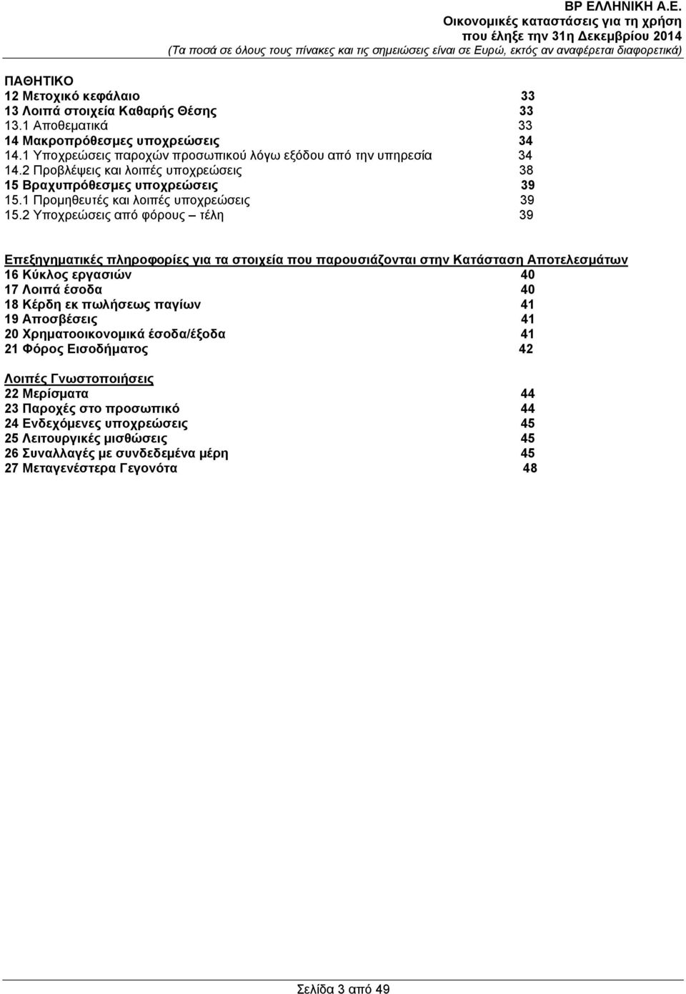 2 Υποχρεώσεις από φόρους τέλη 39 Επεξηγηματικές πληροφορίες για τα στοιχεία που παρουσιάζονται στην Κατάσταση Αποτελεσμάτων 16 Κύκλος εργασιών 40 17 Λοιπά έσοδα 40 18 Κέρδη εκ πωλήσεως παγίων 41