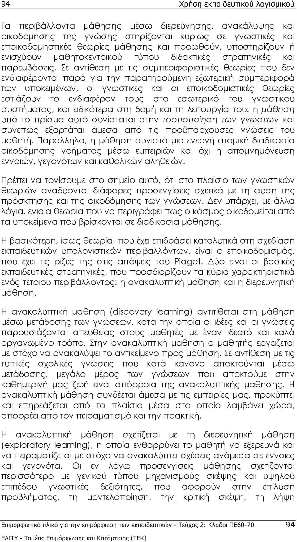 Σε αντίθεση με τις συμπεριφοριστικές θεωρίες που δεν ενδιαφέρονται παρά για την παρατηρούμενη εξωτερική συμπεριφορά των υποκειμένων, οι γνωστικές και οι εποικοδομιστικές θεωρίες εστιάζουν το