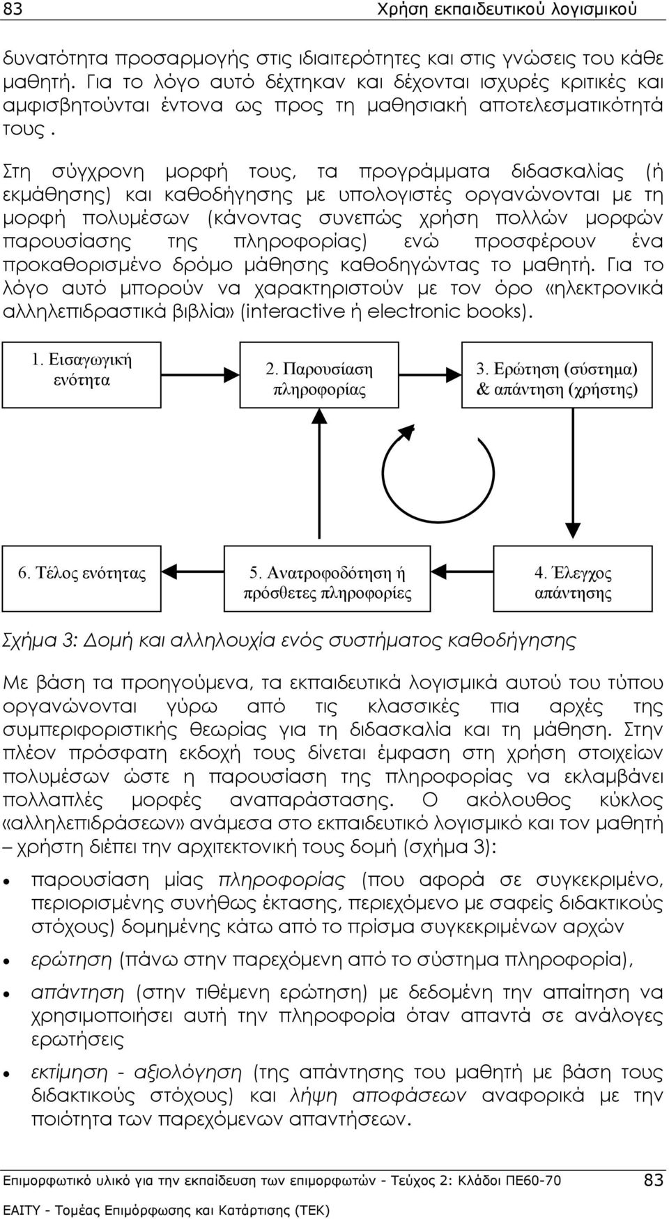 Στη σύγχρονη μορφή τους, τα προγράμματα διδασκαλίας (ή εκμάθησης) και καθοδήγησης με υπολογιστές οργανώνονται με τη μορφή πολυμέσων (κάνοντας συνεπώς χρήση πολλών μορφών παρουσίασης της πληροφορίας)