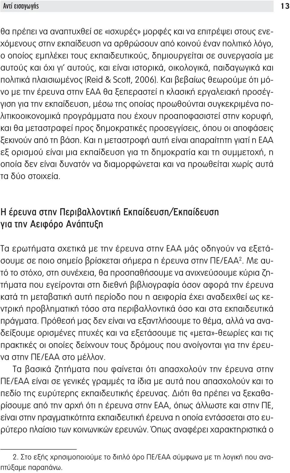 Και βεβαίως θεωρούμε ότι μόνο με την έρευνα στην ΕΑΑ θα ξεπεραστεί η κλασική εργαλειακή προσέγγιση για την εκπαίδευση, μέσω της οποίας προωθούνται συγκεκριμένα πολιτικοοικονομικά προγράμματα που