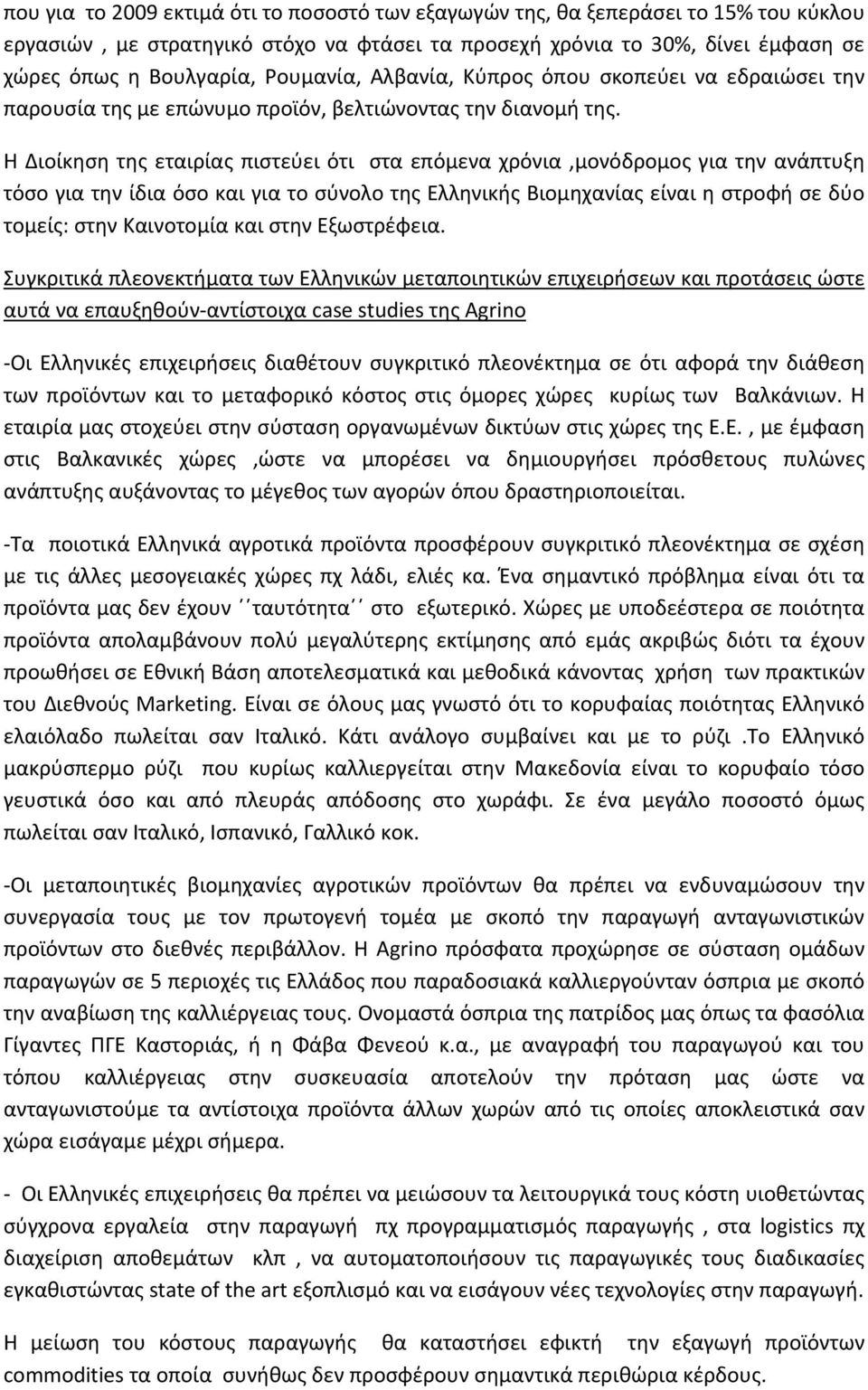 Η Διοίκηση της εταιρίας πιστεύει ότι στα επόμενα χρόνια,μονόδρομος για την ανάπτυξη τόσο για την ίδια όσο και για το σύνολο της Ελληνικής Βιομηχανίας είναι η στροφή σε δύο τομείς: στην Καινοτομία και