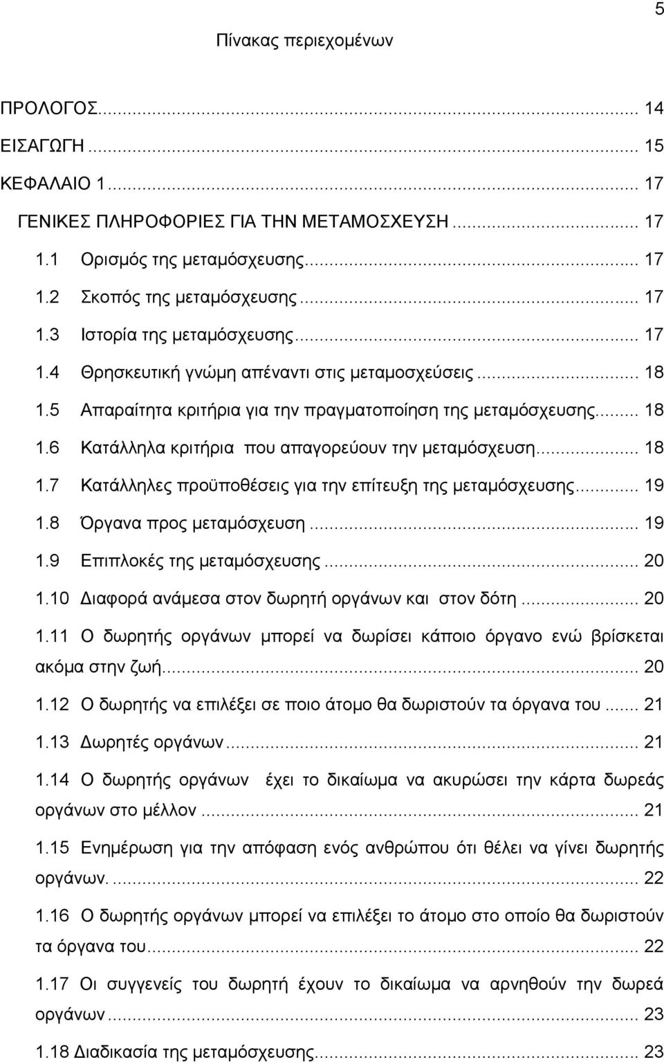 .. 19 1.8 Όργανα προς μεταμόσχευση... 19 1.9 Επιπλοκές της μεταμόσχευσης... 20 1.10 Διαφορά ανάμεσα στον δωρητή οργάνων και στον δότη... 20 1.11 Ο δωρητής οργάνων μπορεί να δωρίσει κάποιο όργανο ενώ βρίσκεται ακόμα στην ζωή.