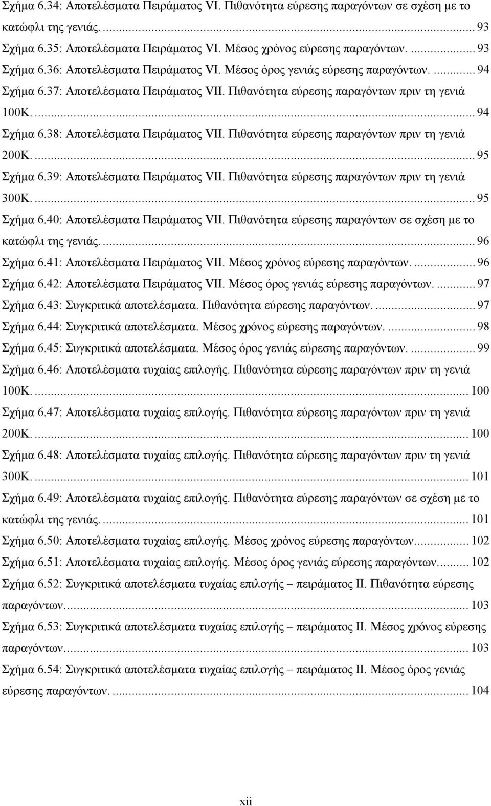 Πιθανότητα εύρεσης παραγόντων πριν τη γενιά 200Κ...95 Σχήμα 6.39: Αποτελέσματα Πειράματος VII. Πιθανότητα εύρεσης παραγόντων πριν τη γενιά 300Κ...95 Σχήμα 6.40: Αποτελέσματα Πειράματος VΙI.