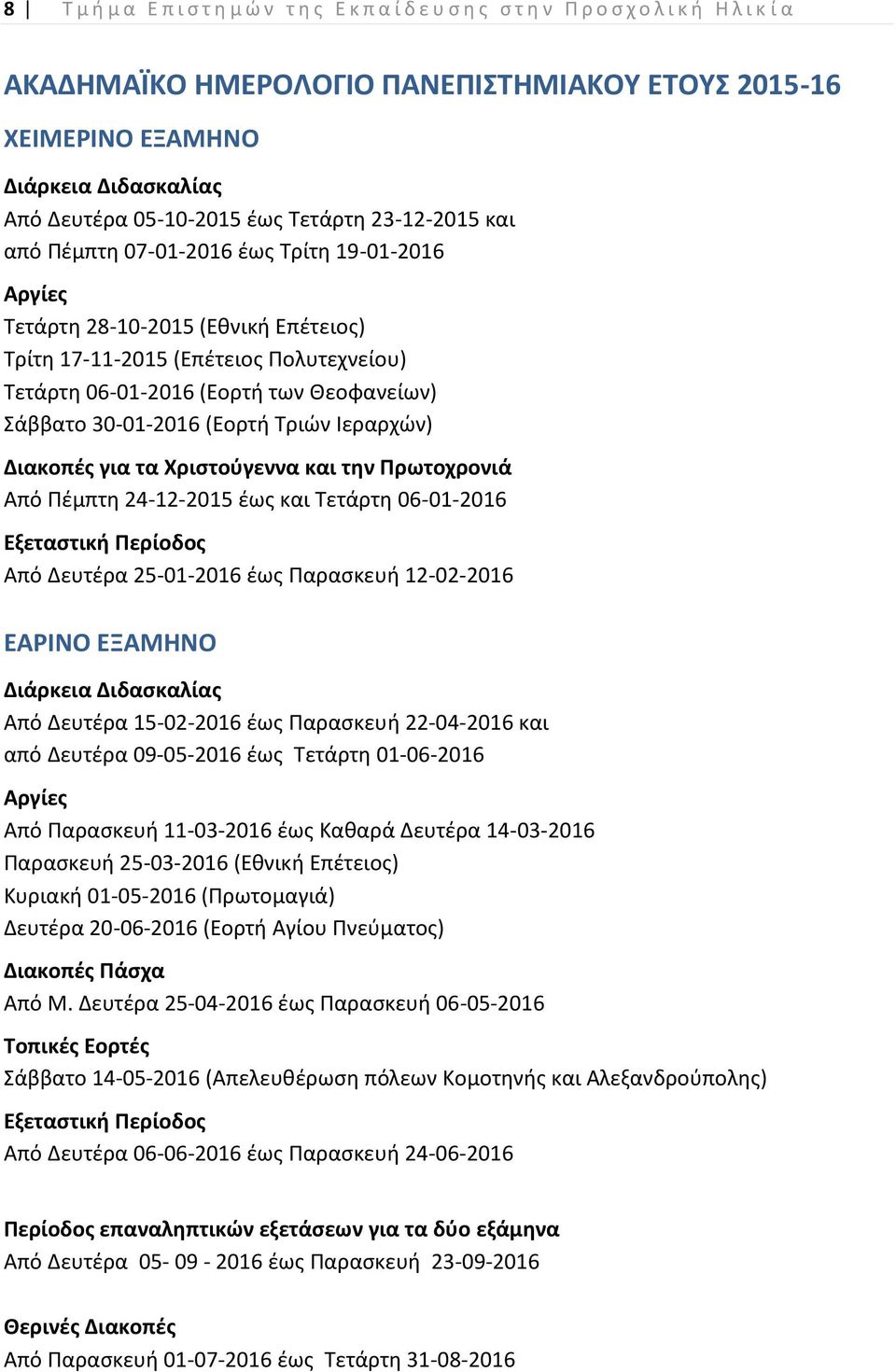 Θεοφανείων) Σάββατο 30-01-2016 (Εορτή Τριών Ιεραρχών) Διακοπές για τα Χριστούγεννα και την Πρωτοχρονιά Από Πέμπτη 24-12-2015 έως και Τετάρτη 06-01-2016 Εξεταστική Περίοδος Από Δευτέρα 25-01-2016 έως