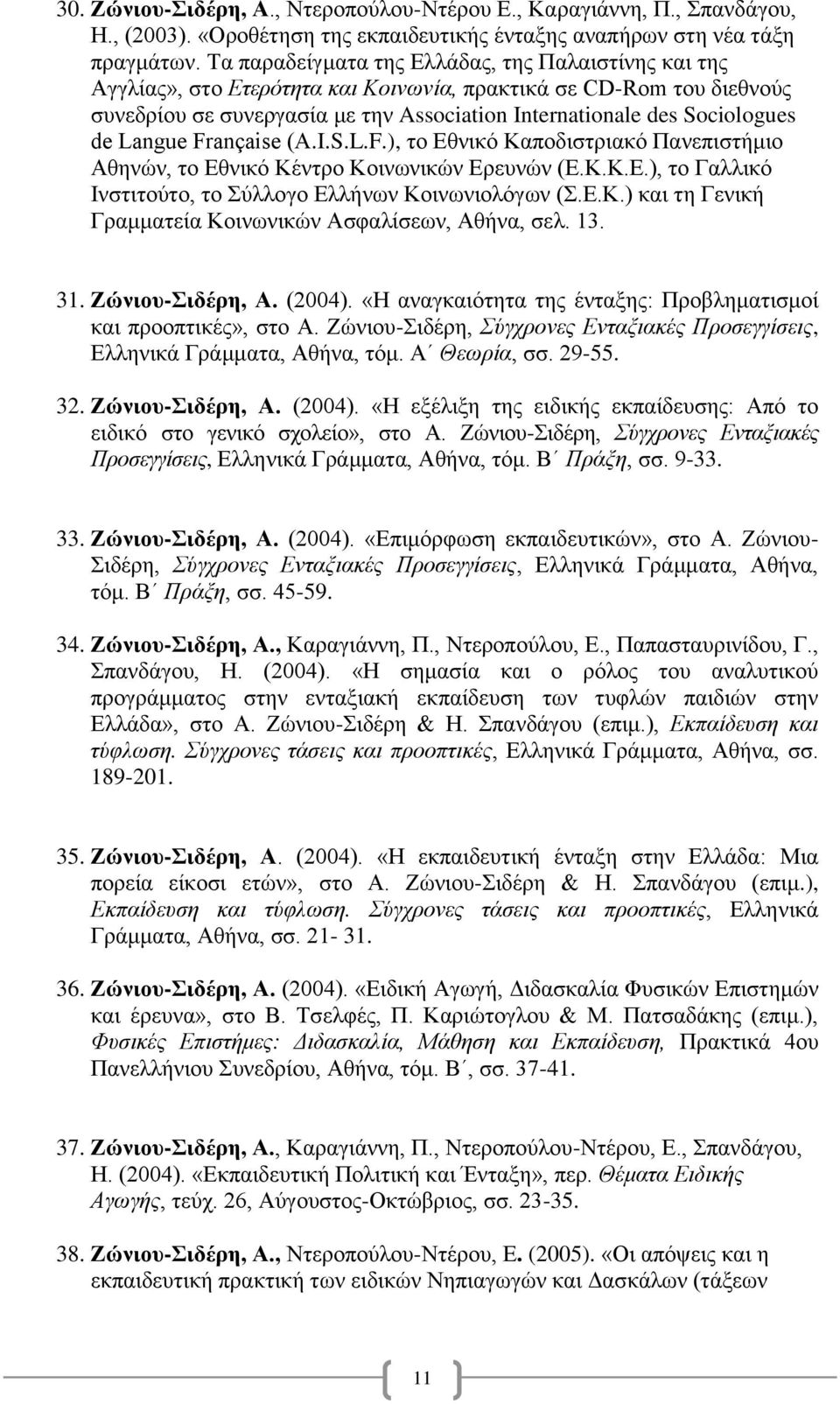 Langue Française (A.I.S.L.F.), το Εθνικό Καποδιστριακό Πανεπιστήμιο Αθηνών, το Εθνικό Κέντρο Κοινωνικών Ερευνών (Ε.Κ.Κ.Ε.), το Γαλλικό Ινστιτούτο, το Σύλλογο Ελλήνων Κοινωνιολόγων (Σ.Ε.Κ.) και τη Γενική Γραμματεία Κοινωνικών Ασφαλίσεων, Αθήνα, σελ.