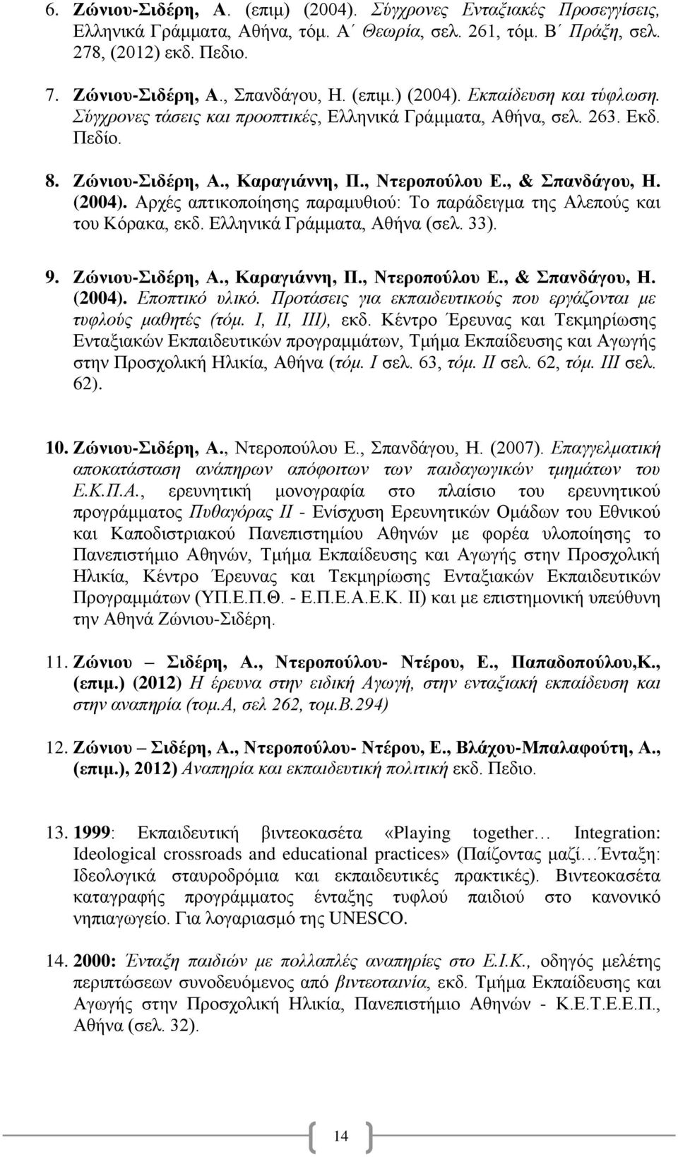 Ελληνικά Γράμματα, Αθήνα (σελ. 33). 9. Ζώνιου-Σιδέρη, Α., Καραγιάννη, Π., Ντεροπούλου Ε., & Σπανδάγου, Η. (2004). Εποπτικό υλικό. Προτάσεις για εκπαιδευτικούς που εργάζονται με τυφλούς μαθητές (τόμ.