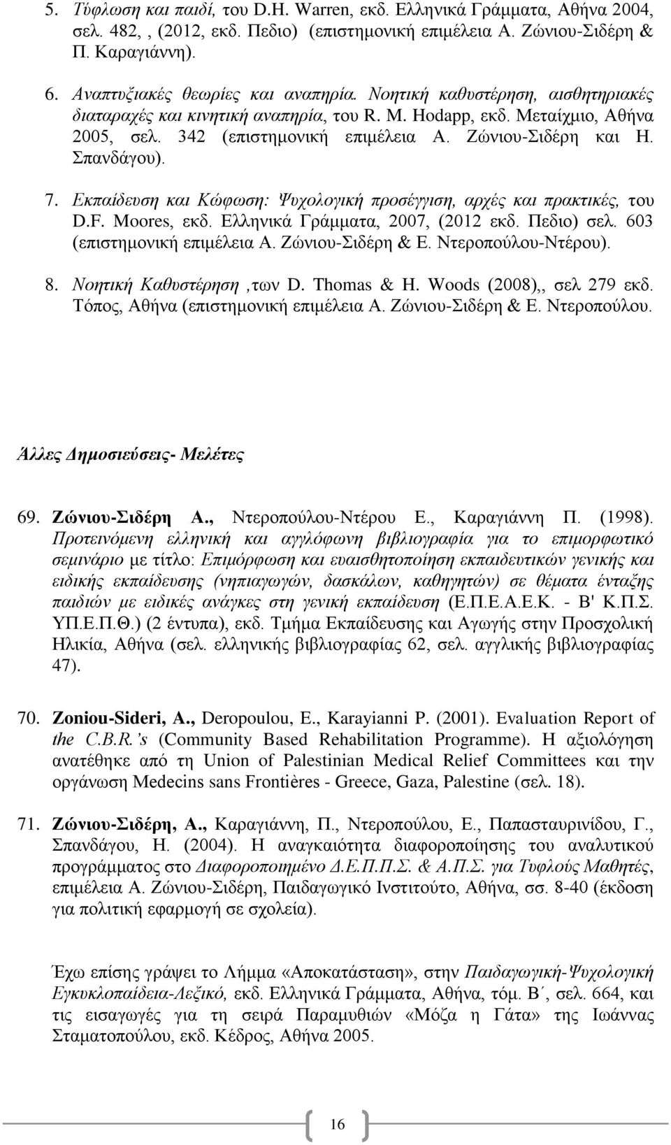 Ζώνιου-Σιδέρη και Η. Σπανδάγου). 7. Εκπαίδευση και Κώφωση: Ψυχολογική προσέγγιση, αρχές και πρακτικές, του D.F. Moores, εκδ. Ελληνικά Γράμματα, 2007, (2012 εκδ. Πεδιο) σελ.