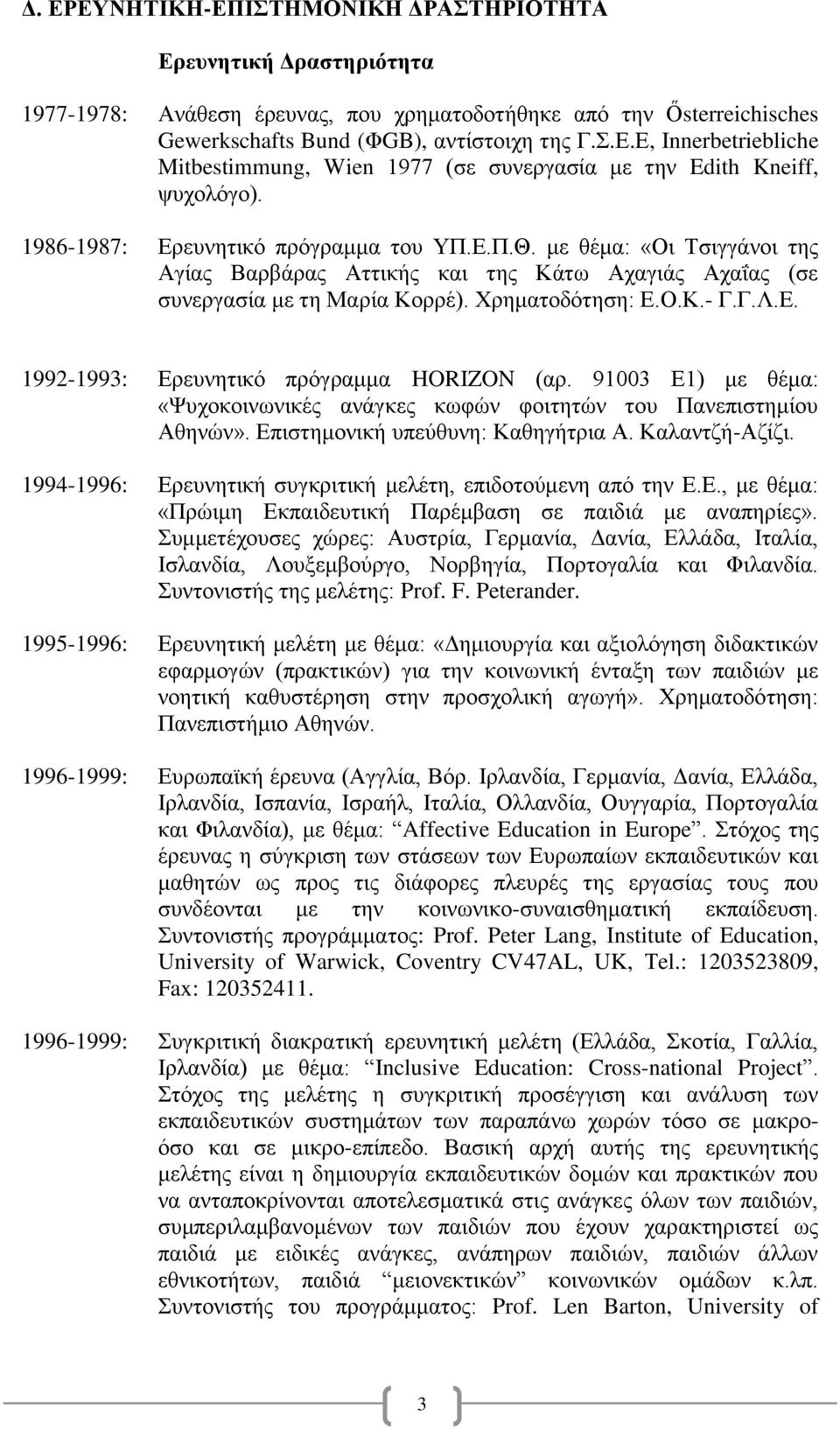 91003 Ε1) με θέμα: «Ψυχοκοινωνικές ανάγκες κωφών φοιτητών του Πανεπιστημίου Αθηνών». Επιστημονική υπεύθυνη: Καθηγήτρια Α. Καλαντζή-Αζίζι.