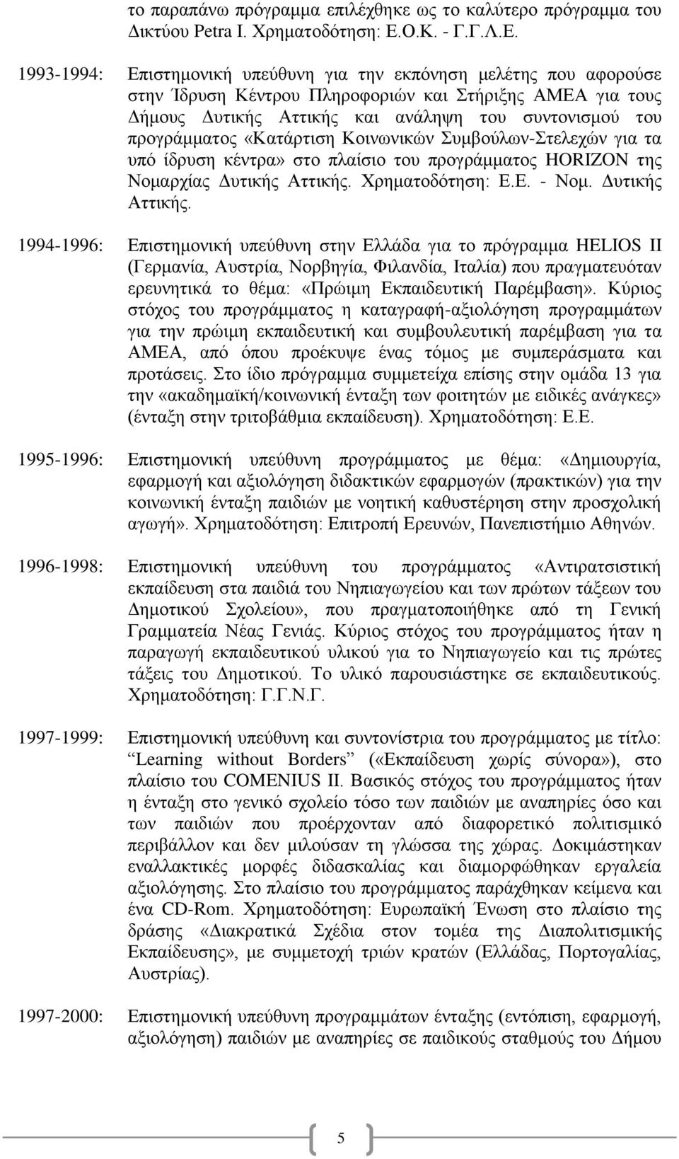 1993-1994: Επιστημονική υπεύθυνη για την εκπόνηση μελέτης που αφορούσε στην Ίδρυση Κέντρου Πληροφοριών και Στήριξης ΑΜΕΑ για τους Δήμους Δυτικής Αττικής και ανάληψη του συντονισμού του προγράμματος