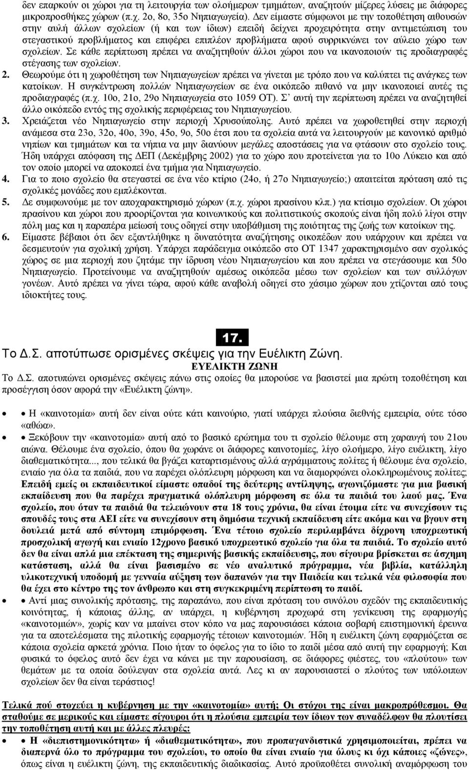 αφού συρρικνώνει τον αύλειο χώρο των σχολείων. Σε κάθε περίπτωση πρέπει να αναζητηθούν άλλοι χώροι που να ικανοποιούν τις προδιαγραφές στέγασης των σχολείων. 2.