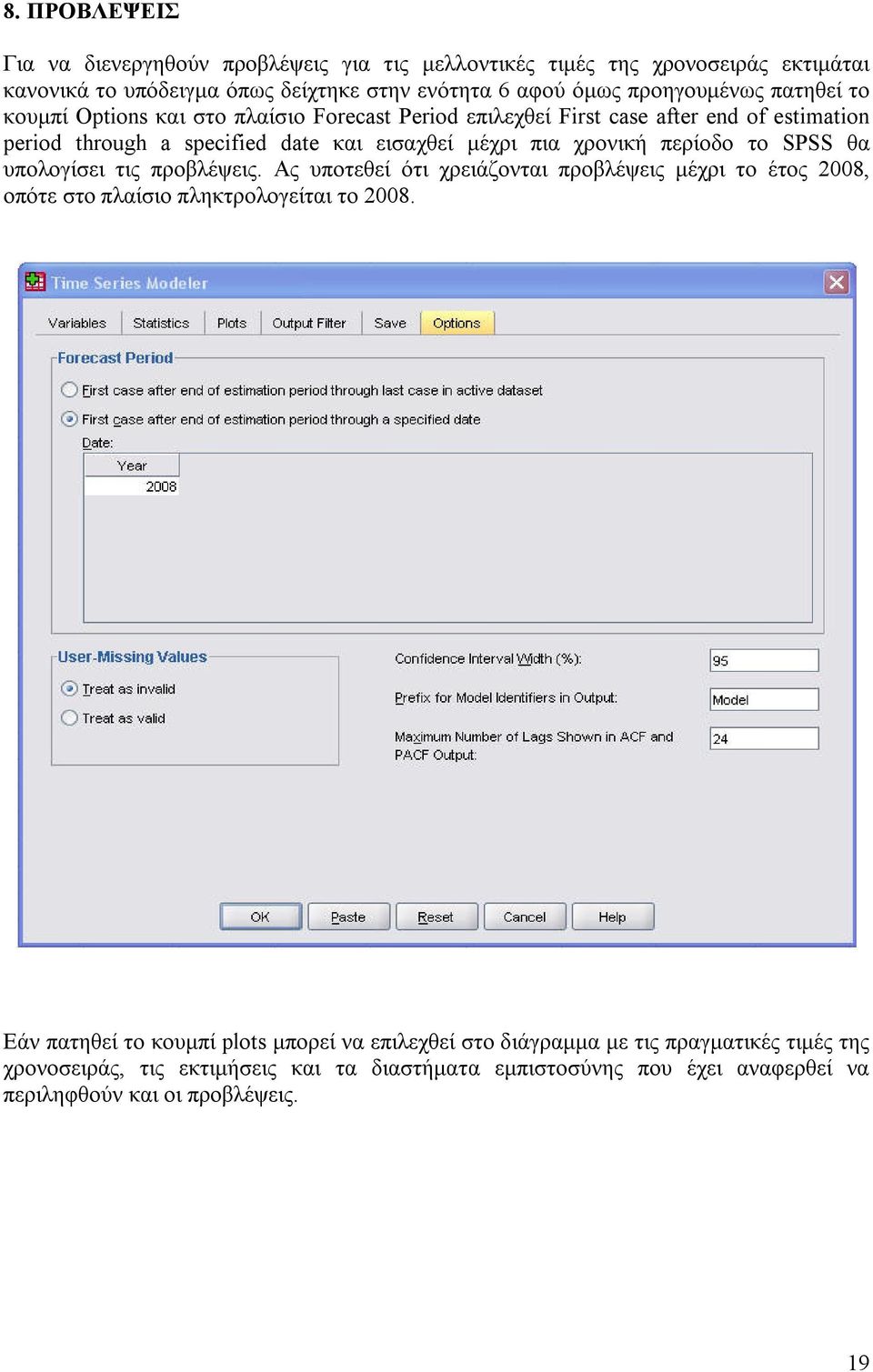 περίοδο το SPSS θα υπολογίσει τις προβλέψεις. Ας υποτεθεί ότι χρειάζονται προβλέψεις μέχρι το έτος 2008, οπότε στο πλαίσιο πληκτρολογείται το 2008.