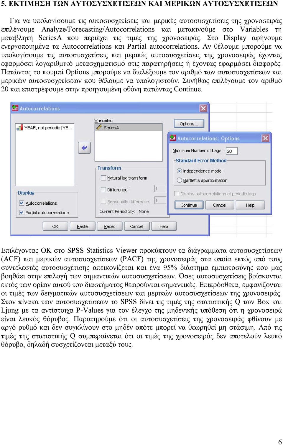 Αν θέλουμε μπορούμε να υπολογίσουμε τις αυτοσυσχετίσεις και μερικές αυτοσυσχετίσεις της χρονοσειράς έχοντας εφαρμόσει λογαριθμικό μετασχηματισμό στις παρατηρήσεις ή έχοντας εφαρμόσει διαφορές.