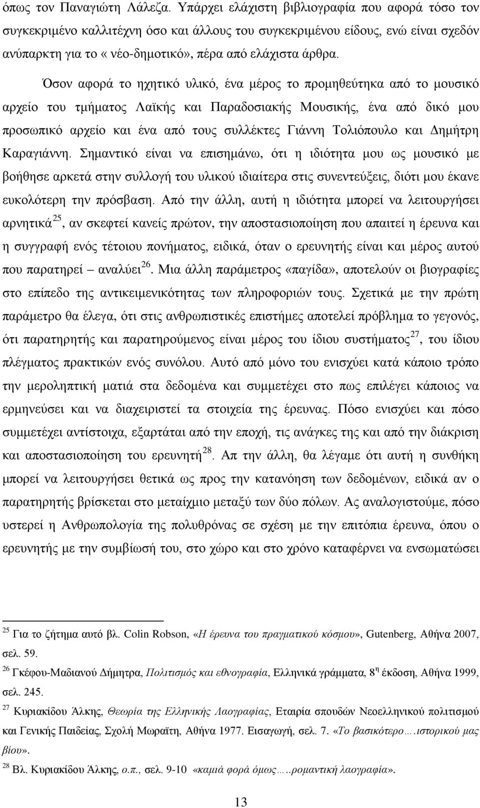 Όσον αφορά το ηχητικό υλικό, ένα μέρος το προμηθεύτηκα από το μουσικό αρχείο του τμήματος Λαϊκής και Παραδοσιακής Μουσικής, ένα από δικό μου προσωπικό αρχείο και ένα από τους συλλέκτες Γιάννη