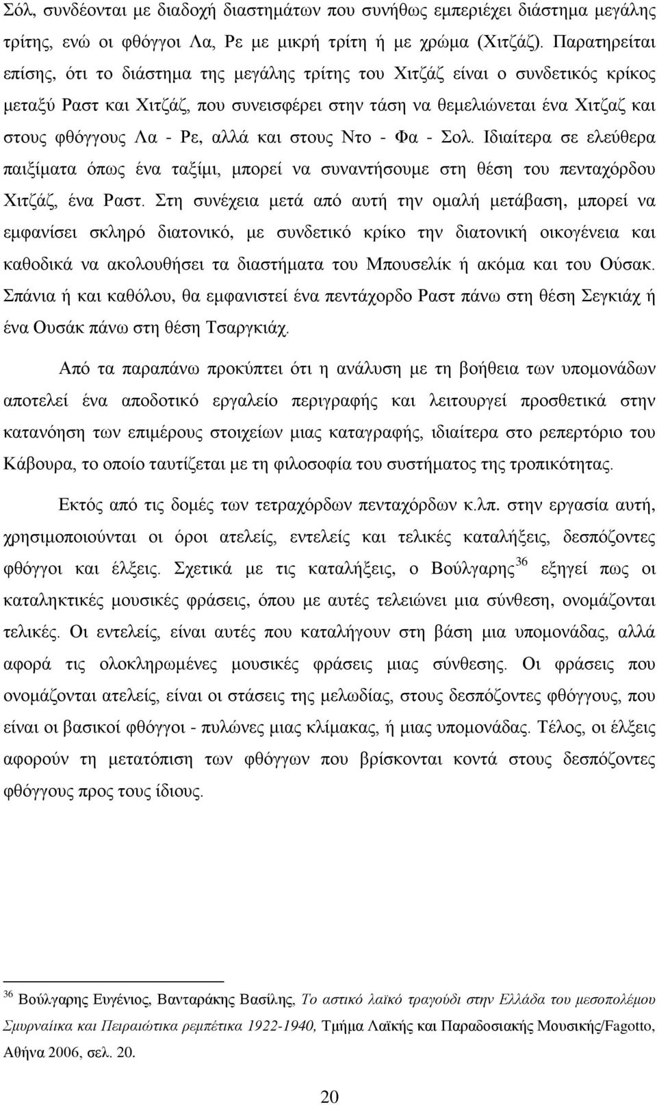 αλλά και στους Ντο - Φα - Σολ. Ιδιαίτερα σε ελεύθερα παιξίματα όπως ένα ταξίμι, μπορεί να συναντήσουμε στη θέση του πενταχόρδου Χιτζάζ, ένα Ραστ.