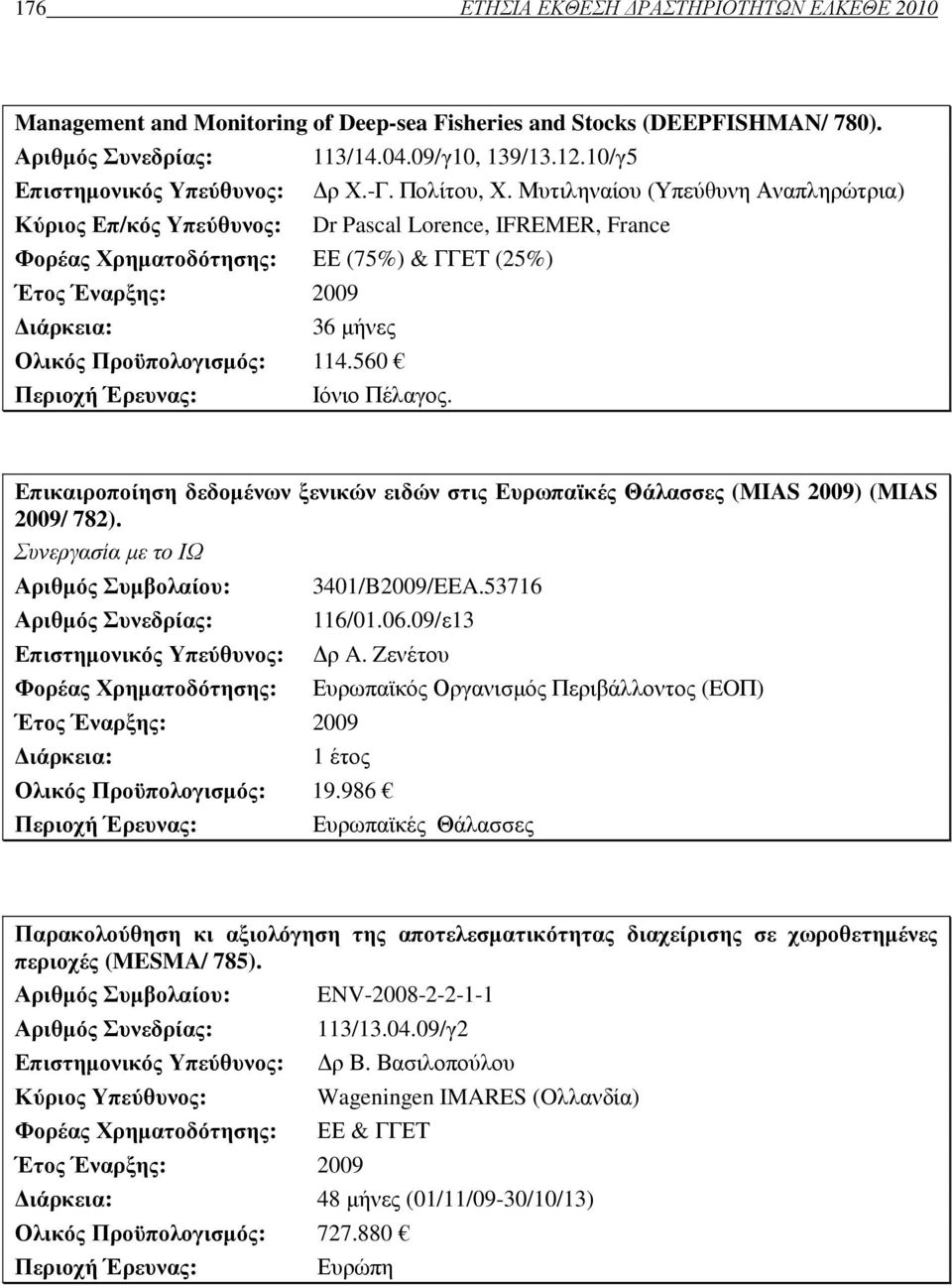 Μυτιληναίου (Υπεύθυνη Αναπληρώτρια) Κύριος Επ/κός Υπεύθυνος: Dr Pascal Lorence, IFREMER, France Φορέας Χρηµατοδότησης: ΕΕ (75%) & ΓΓΕΤ (25%) Έτος Έναρξης: 2009 ιάρκεια: 36 µήνες Ολικός