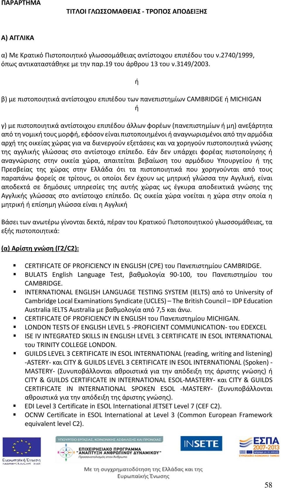 τους μορφή, εφόσον είναι πιστοποιημένοι ή αναγνωρισμένοι από την αρμόδια αρχή της οικείας χώρας για να διενεργούν εξετάσεις και να χορηγούν πιστοποιητικά γνώσης της αγγλικής γλώσσας στο αντίστοιχο
