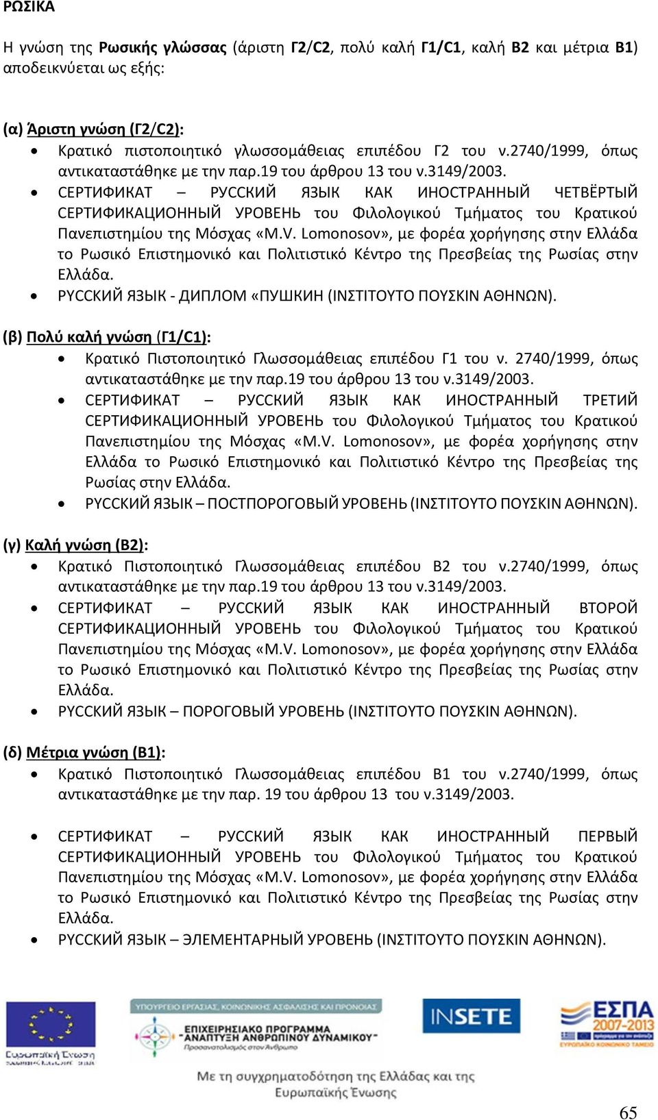 Lomonosov», με φορέα χορήγησης στην Ελλάδα το Ρωσικό Επιστημονικό και Πολιτιστικό Κέντρο της Πρεσβείας της Ρωσίας στην Ελλάδα. PYCCKИЙ ЯЗЬІК - ДИПЛОМ «ПУШКИН (ΙΝΣΤΙΤΟΥΤΟ ΠΟΥΣΚΙΝ ΑΘΗΝΩΝ).