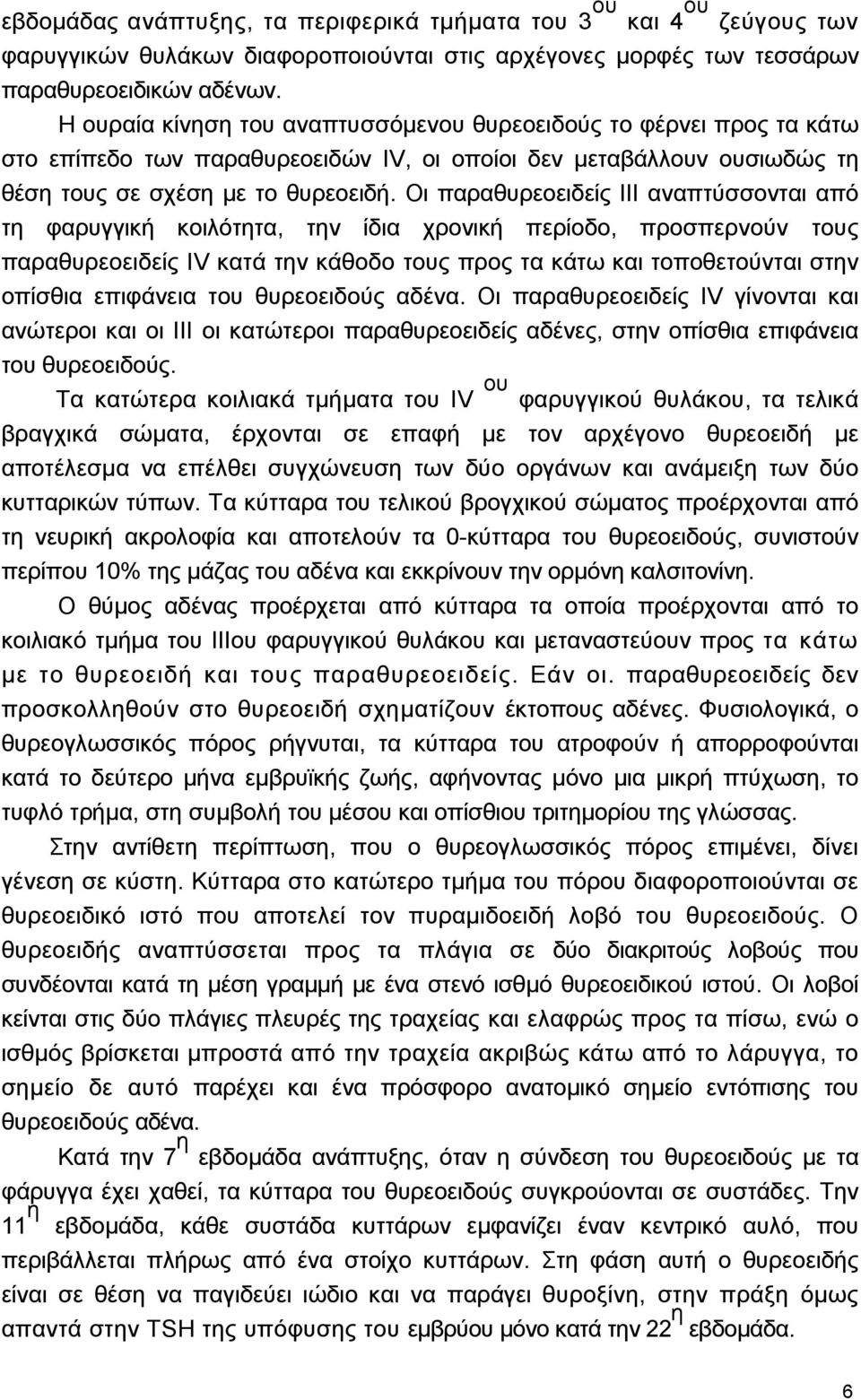 Οι παραθυρεοειδείς III αναπτύσσονται από τη φαρυγγική κοιλότητα, την ίδια χρονική περίοδο, προσπερνούν τους παραθυρεοειδείς IV κατά την κάθοδο τους προς τα κάτω και τοποθετούνται στην οπίσθια