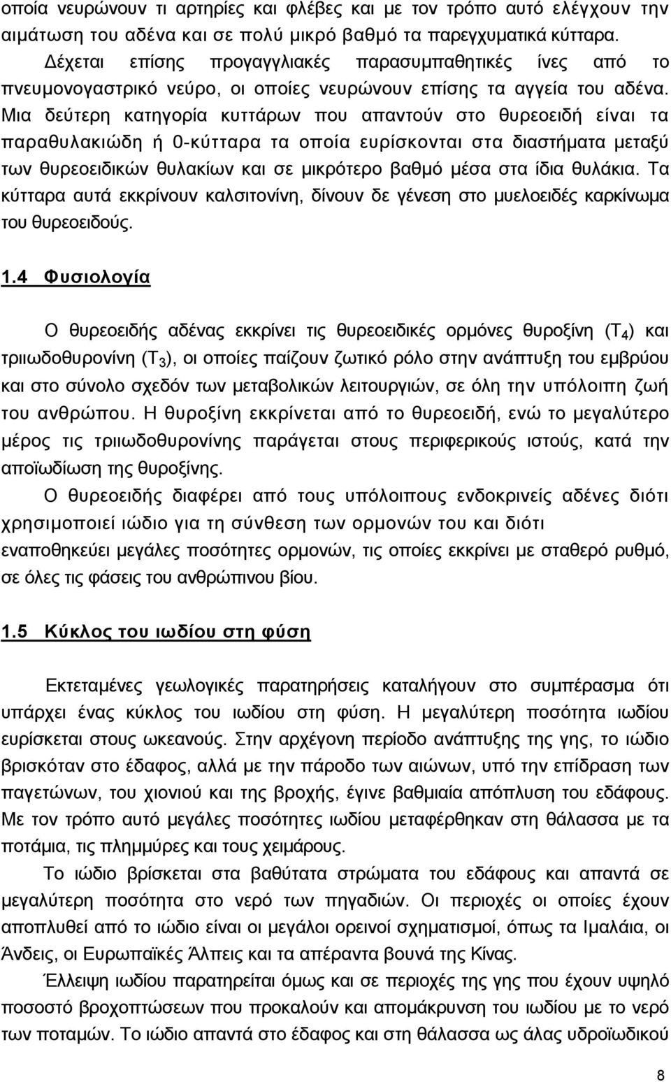 Μια δεύτερη κατηγορία κυττάρων που απαντούν στο θυρεοειδή είναι τα παραθυλακιώδη ή 0-κύτταρα τα οποία ευρίσκονται στα διαστήµατα µεταξύ των θυρεοειδικών θυλακίων και σε µικρότερο βαθµό µέσα στα ίδια