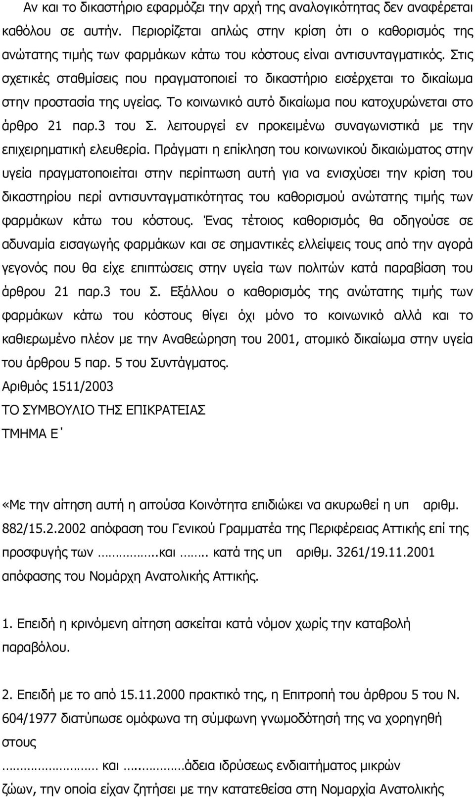 Στις σχετικές σταθμίσεις που πραγματοποιεί το δικαστήριο εισέρχεται το δικαίωμα στην προστασία της υγείας. Το κοινωνικό αυτό δικαίωμα που κατοχυρώνεται στο άρθρο 21 παρ.3 του Σ.