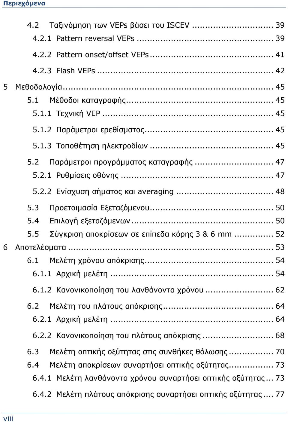 .. 48 5.3 Προετοιμασία Εξεταζόμενου... 50 5.4 Επιλογή εξεταζόμενων... 50 5.5 Σύγκριση αποκρίσεων σε επίπεδα κόρης 3 & 6 mm... 52 6 Αποτελέσματα... 53 6.1 Μελέτη χρόνου απόκρισης... 54 6.1.1 Αρχική μελέτη.