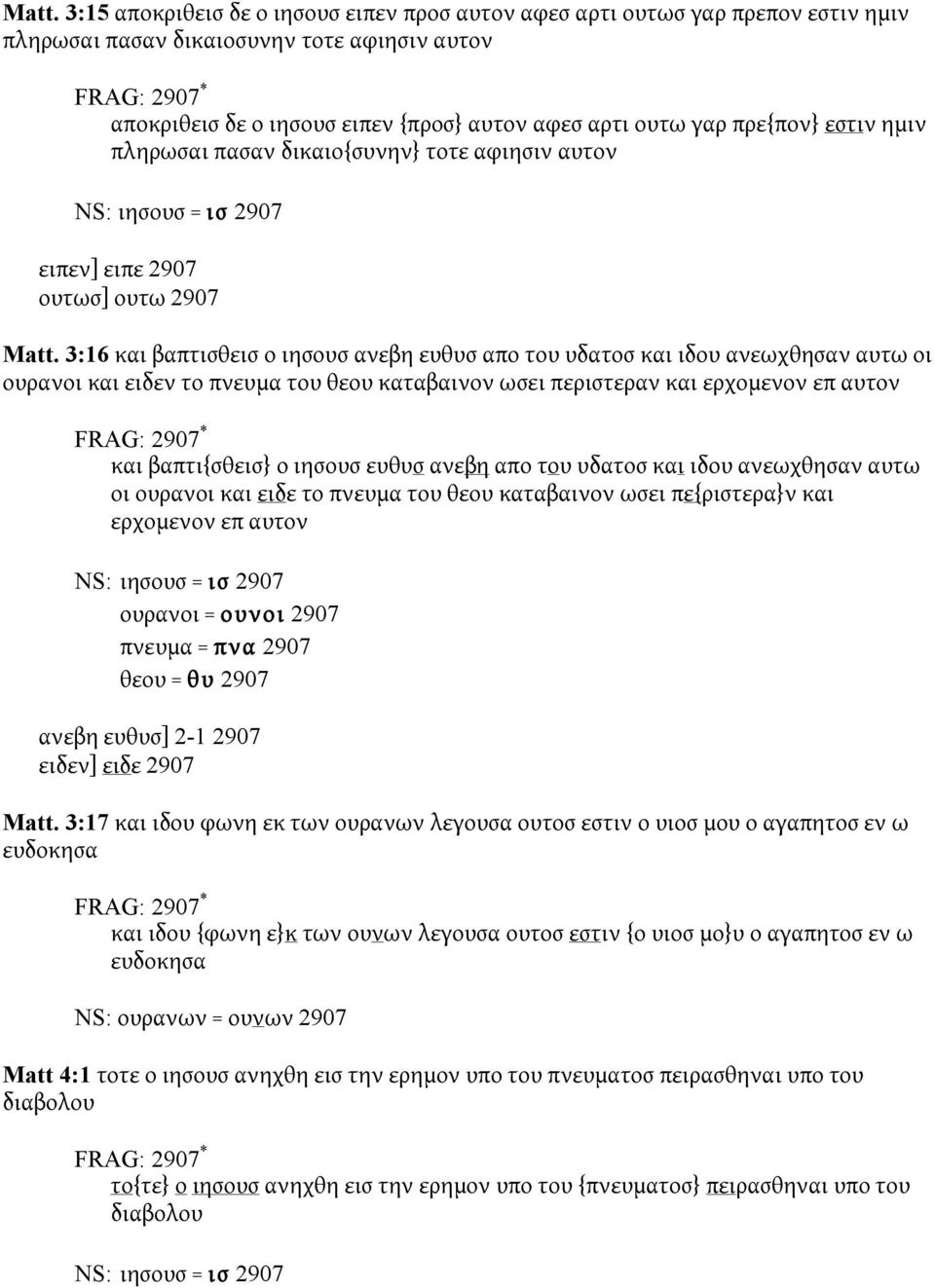 3:16 και βαπτισθεισ ο ιησουσ ανεβη ευθυσ απο του υδατοσ και ιδου ανεωχθησαν αυτω οι ουρανοι και ειδεν το πνευμα του θεου καταβαινον ωσει περιστεραν και ερχομενον επ αυτον και βαπτι{σθεισ} ο ιησουσ