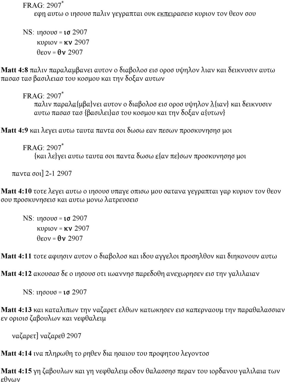 α{υτων} Matt 4:9 και λεγει αυτω ταυτα παντα σοι δωσω εαν πεσων προσκυνησησ μοι {και λε}γει αυτω ταυτα σοι παντα δωσω ε{αν πε}σων προσκυνησησ μοι παντα σοι] 2-1 2907 Matt 4:10 τοτε λεγει αυτω ο ιησουσ