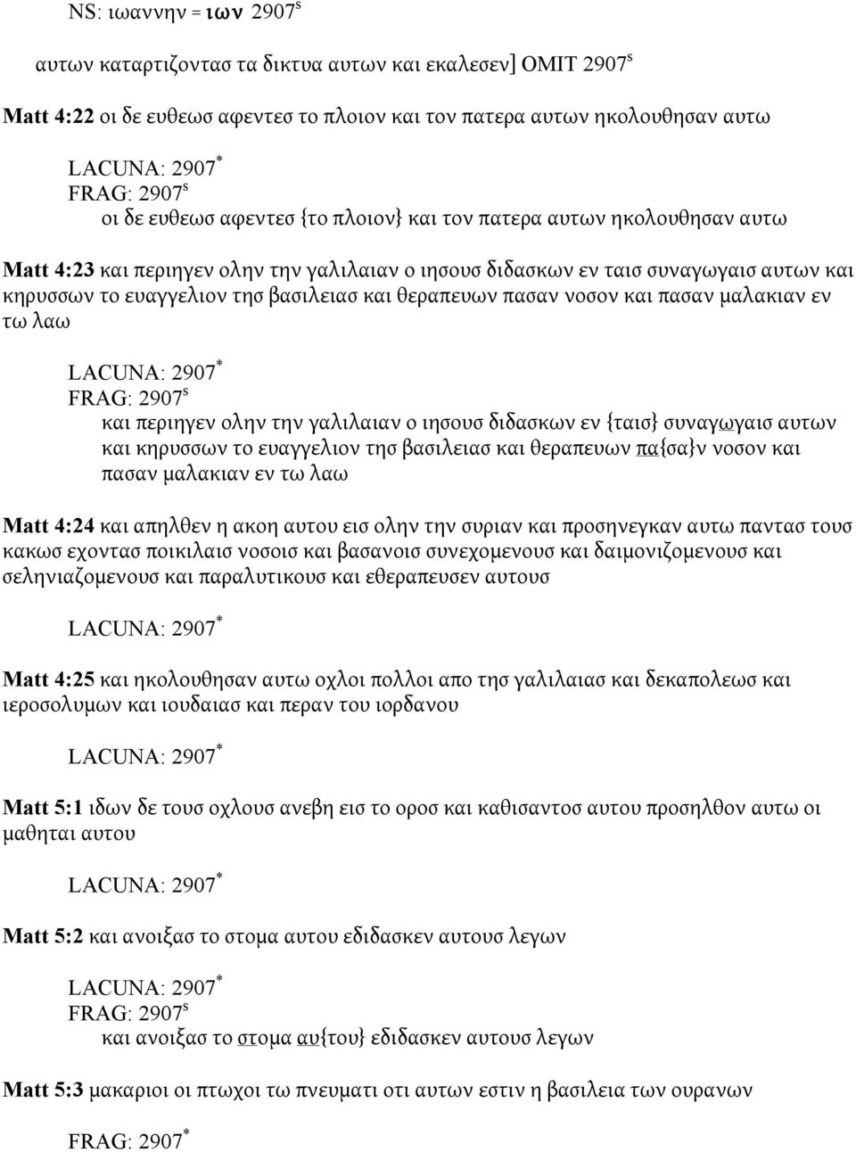 θεραπευων πασαν νοσον και πασαν μαλακιαν εν τω λαω LACUNA: 2907 * FRAG: 2907 s και περιηγεν ολην την γαλιλαιαν ο ιησουσ διδασκων εν {ταισ} συναγωγαισ αυτων και κηρυσσων το ευαγγελιον τησ βασιλειασ