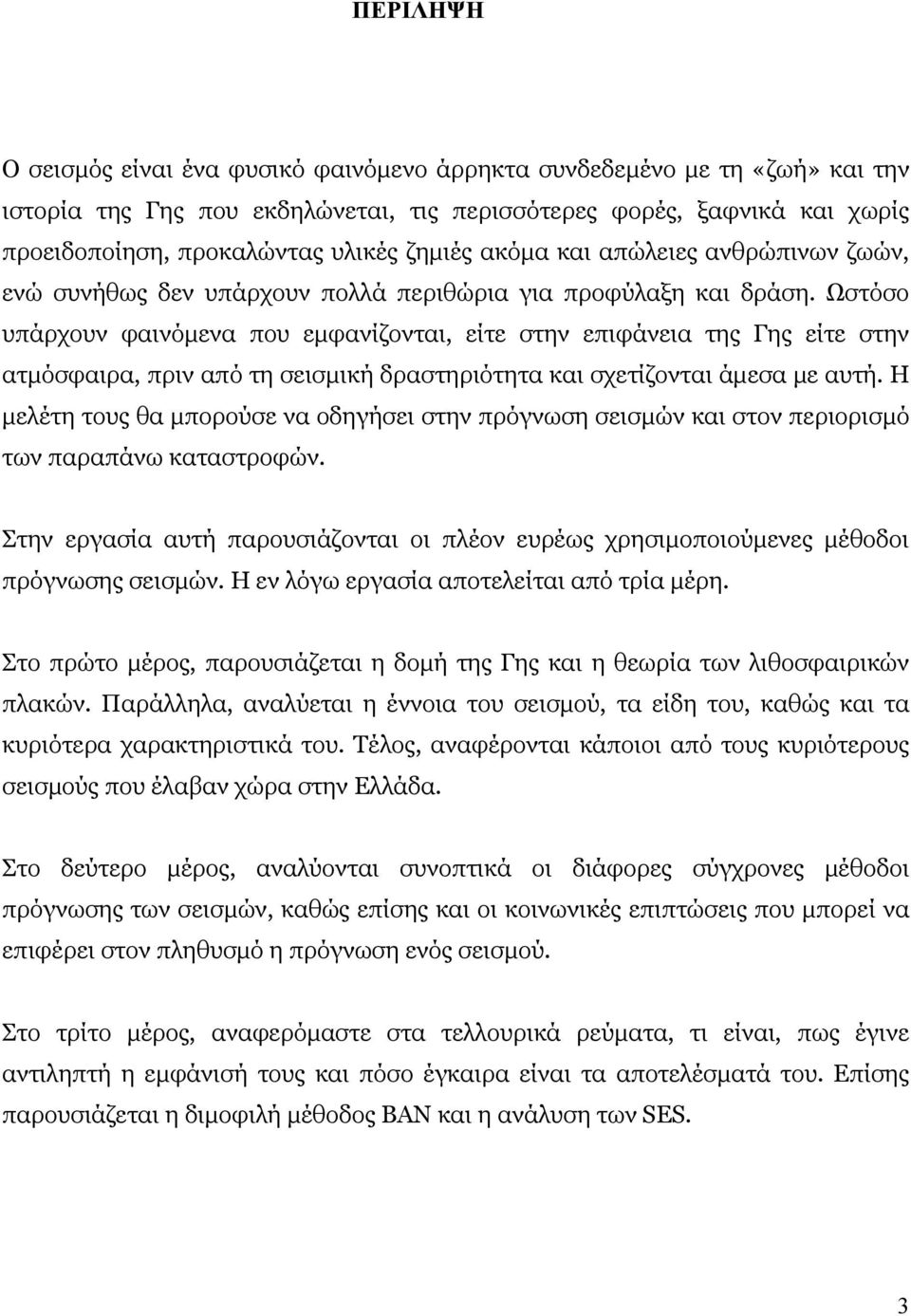 Ωστόσο υπάρχουν φαινόμενα που εμφανίζονται, είτε στην επιφάνεια της Γης είτε στην ατμόσφαιρα, πριν από τη σεισμική δραστηριότητα και σχετίζονται άμεσα με αυτή.