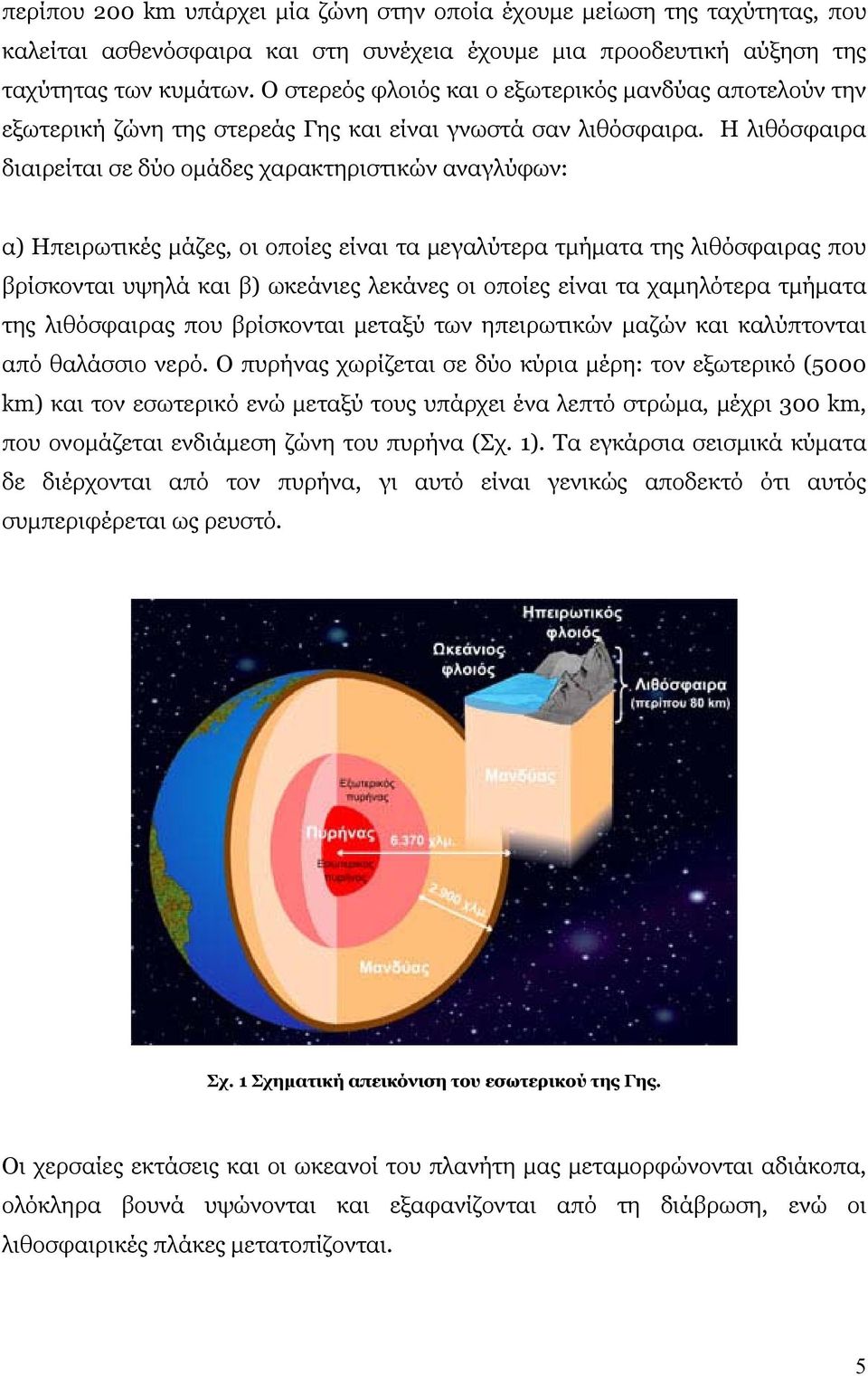 Η λιθόσφαιρα διαιρείται σε δύο ομάδες χαρακτηριστικών αναγλύφων: α) Ηπειρωτικές μάζες, οι οποίες είναι τα μεγαλύτερα τμήματα της λιθόσφαιρας που βρίσκονται υψηλά και β) ωκεάνιες λεκάνες οι οποίες