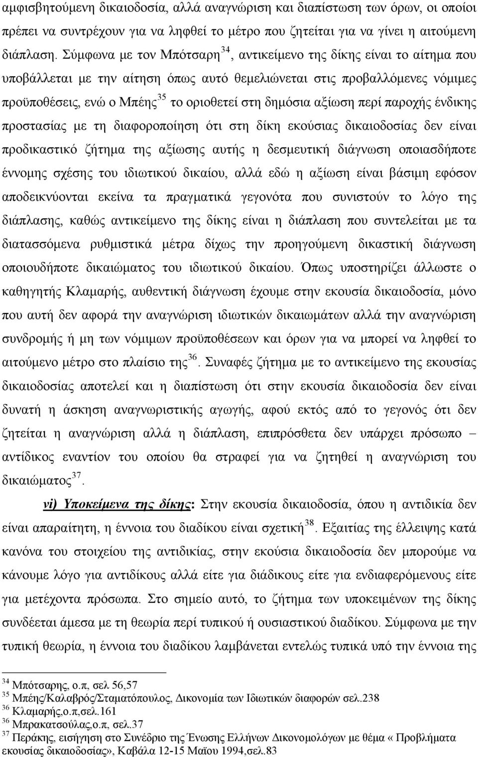 αξίωση περί παροχής ένδικης προστασίας με τη διαφοροποίηση ότι στη δίκη εκούσιας δικαιοδοσίας δεν είναι προδικαστικό ζήτημα της αξίωσης αυτής η δεσμευτική διάγνωση οποιασδήποτε έννομης σχέσης του