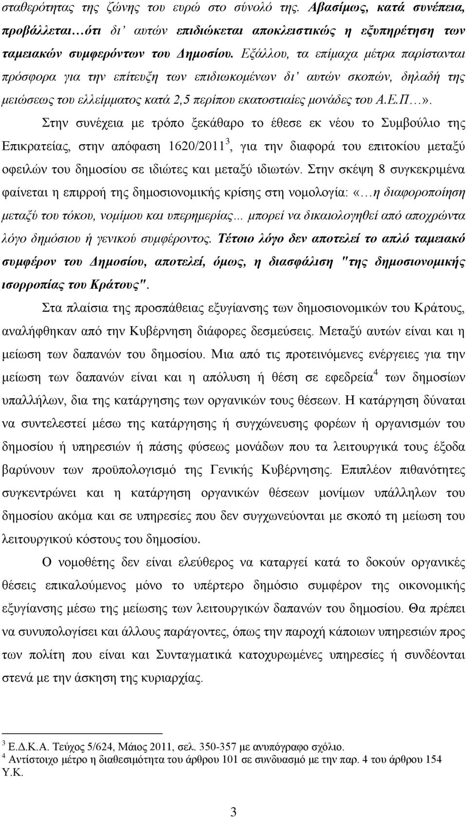 Στην συνέχεια με τρόπο ξεκάθαρο το έθεσε εκ νέου το Συμβούλιο της Επικρατείας, στην απόφαση 1620/2011 3, για την διαφορά του επιτοκίου μεταξύ οφειλών του δημοσίου σε ιδιώτες και μεταξύ ιδιωτών.