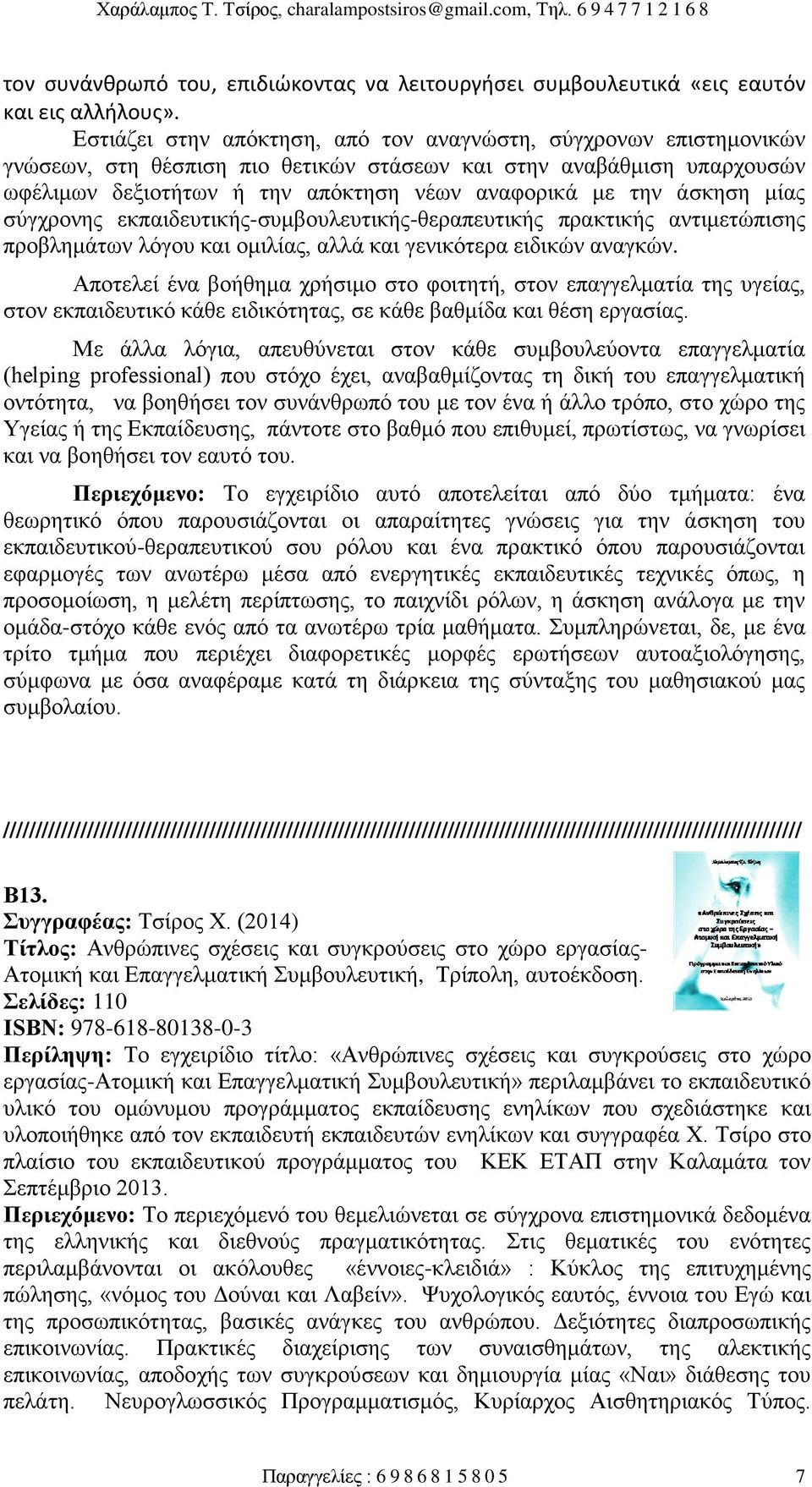 άσκηση μίας σύγχρονης εκπαιδευτικής-συμβουλευτικής-θεραπευτικής πρακτικής αντιμετώπισης προβλημάτων λόγου και ομιλίας, αλλά και γενικότερα ειδικών αναγκών.