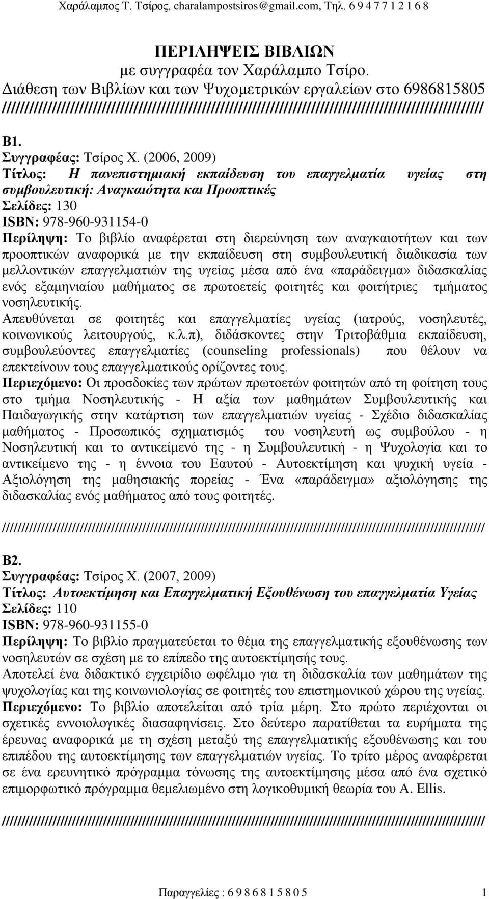 (2006, 2009) Τίτλος: Η πανεπιστημιακή εκπαίδευση του επαγγελματία υγείας στη συμβουλευτική: Αναγκαιότητα και Προοπτικές Σελίδες: 130 ΙSBN: 978-960-931154-0 Περίληψη: Το βιβλίο αναφέρεται στη