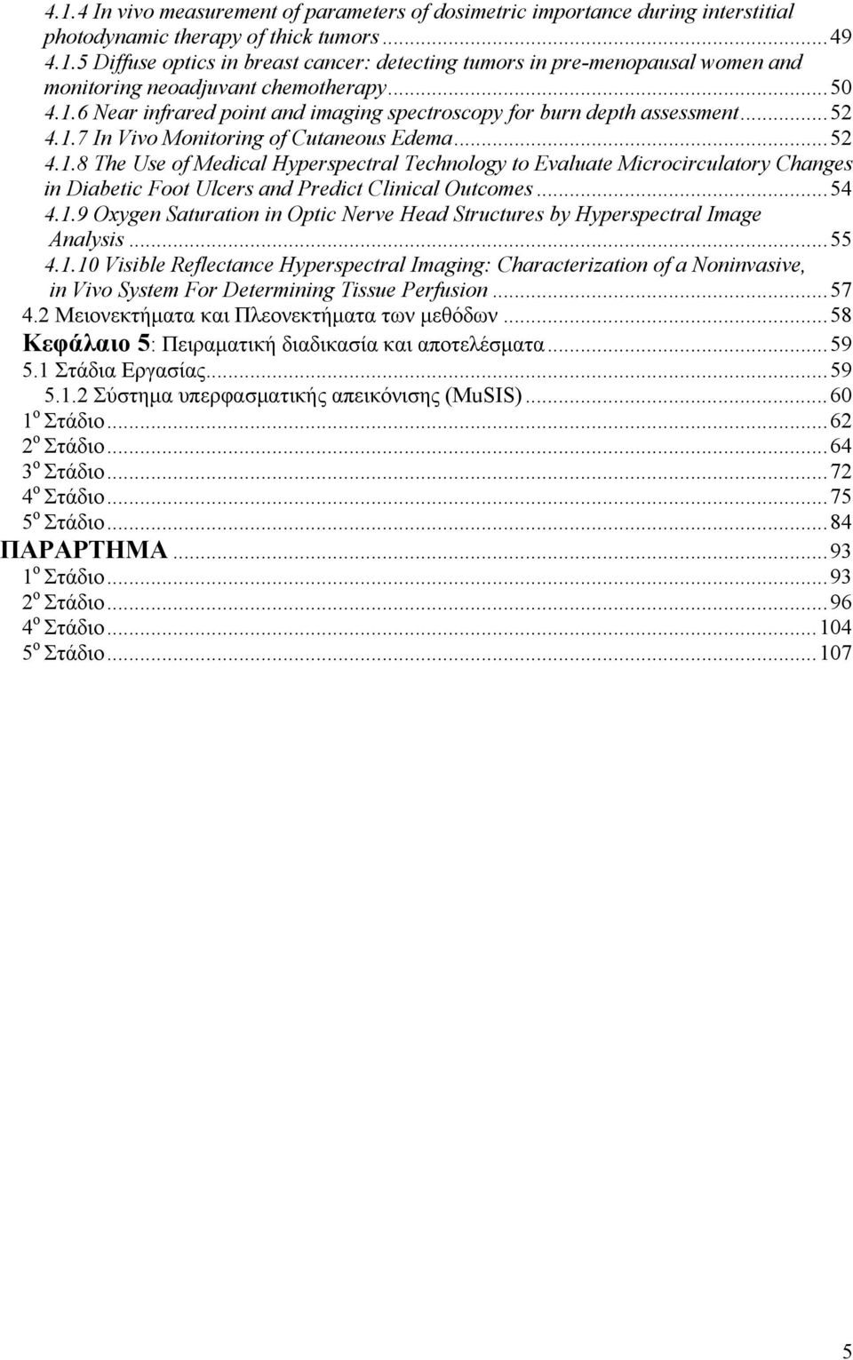 .. 54 4.1.9 Oxygen Saturation in Optic Nerve Head Structures by Hyperspectral Image Analysis... 55 4.1.10 Visible Reflectance Hyperspectral Imaging: Characterization of a Noninvasive, in Vivo System For Determining Tissue Perfusion.