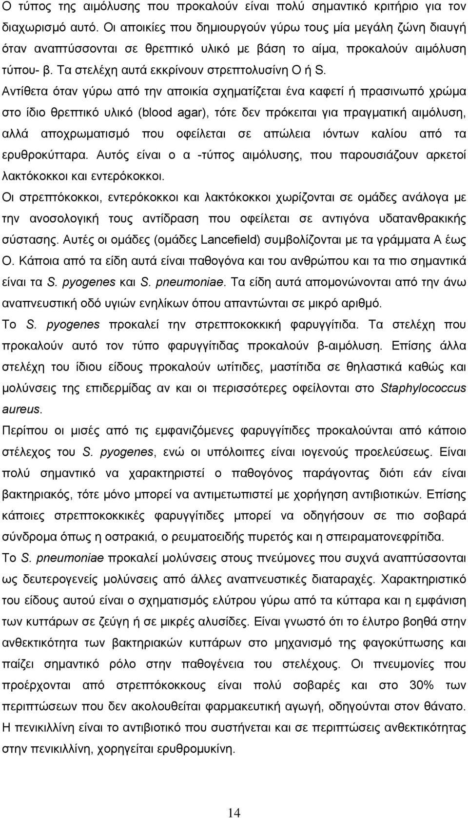 Αντίθετα όταν γύρω από την αποικία σχηµατίζεται ένα καφετί ή πρασινωπό χρώµα στο ίδιο θρεπτικό υλικό (blood agar), τότε δεν πρόκειται για πραγµατική αιµόλυση, αλλά αποχρωµατισµό που οφείλεται σε